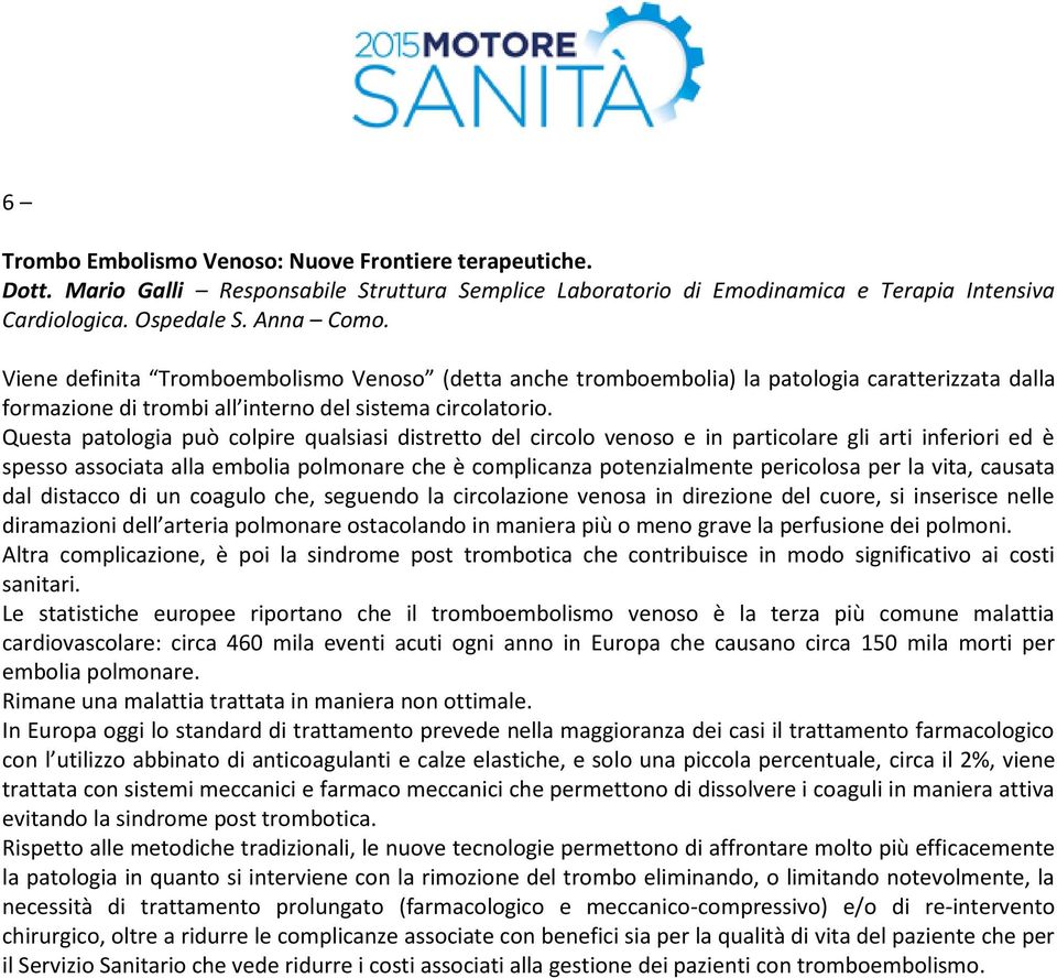 Questa patologia può colpire qualsiasi distretto del circolo venoso e in particolare gli arti inferiori ed è spesso associata alla embolia polmonare che è complicanza potenzialmente pericolosa per la