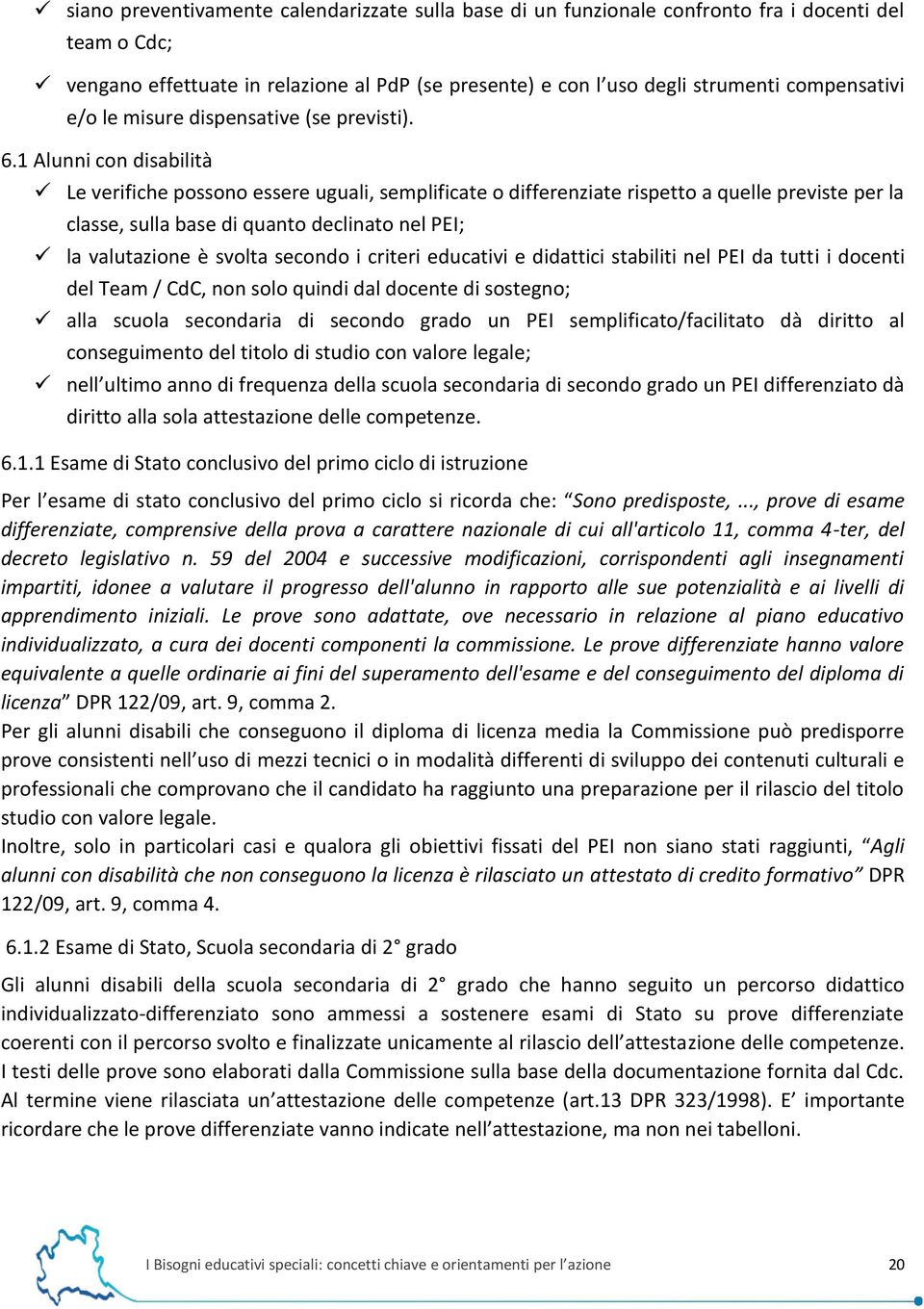 1 Alunni con disabilità Le verifiche possono essere uguali, semplificate o differenziate rispetto a quelle previste per la classe, sulla base di quanto declinato nel PEI; la valutazione è svolta