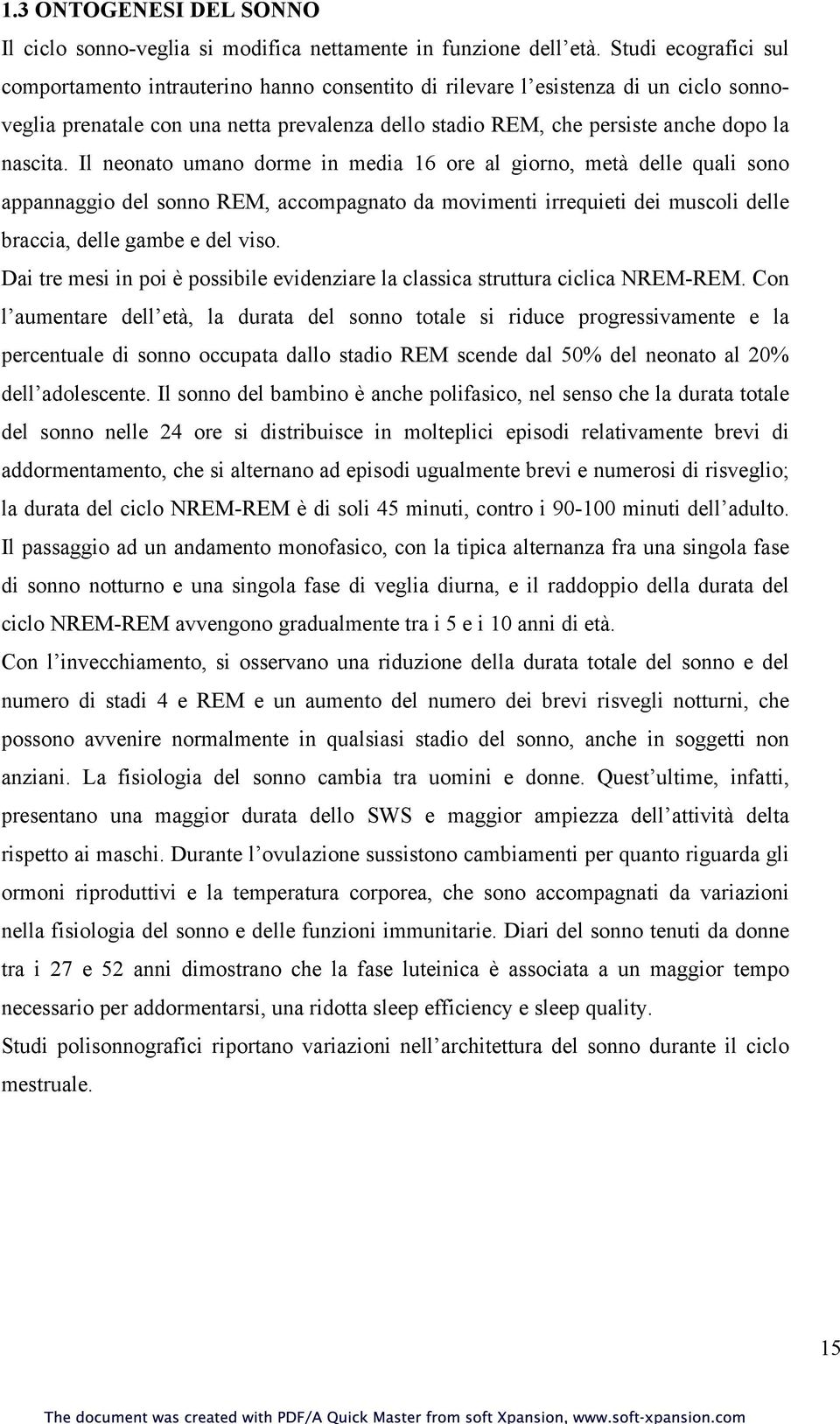 nascita. Il neonato umano dorme in media 16 ore al giorno, metà delle quali sono appannaggio del sonno REM, accompagnato da movimenti irrequieti dei muscoli delle braccia, delle gambe e del viso.