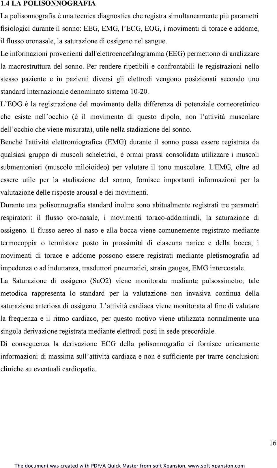 Per rendere ripetibili e confrontabili le registrazioni nello stesso paziente e in pazienti diversi gli elettrodi vengono posizionati secondo uno standard internazionale denominato sistema 10-20.