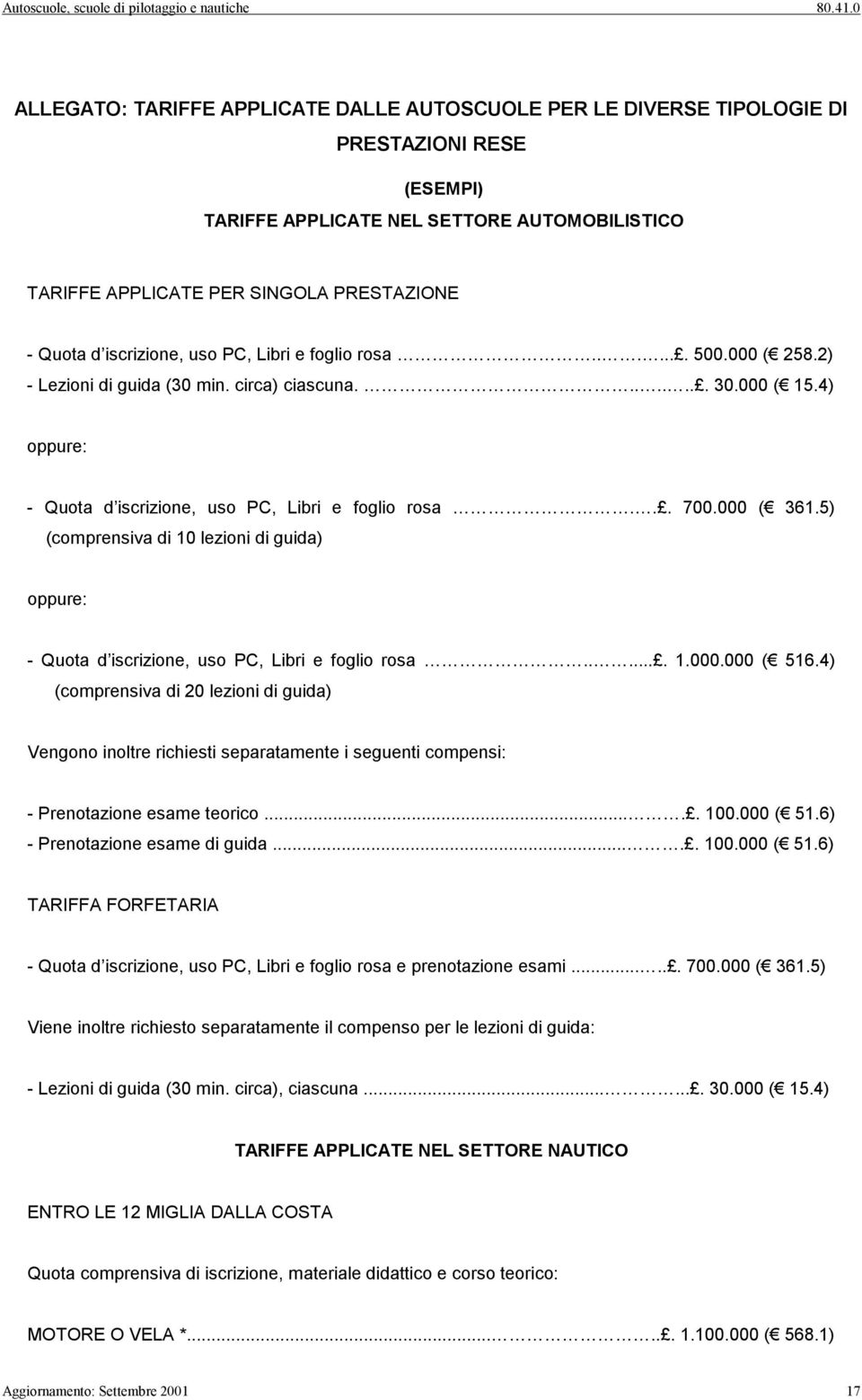 000 ( 361.5) (comprensiva di 10 lezioni di guida) oppure: - Quota d iscrizione, uso PC, Libri e foglio rosa...... 1.000.000 ( 516.