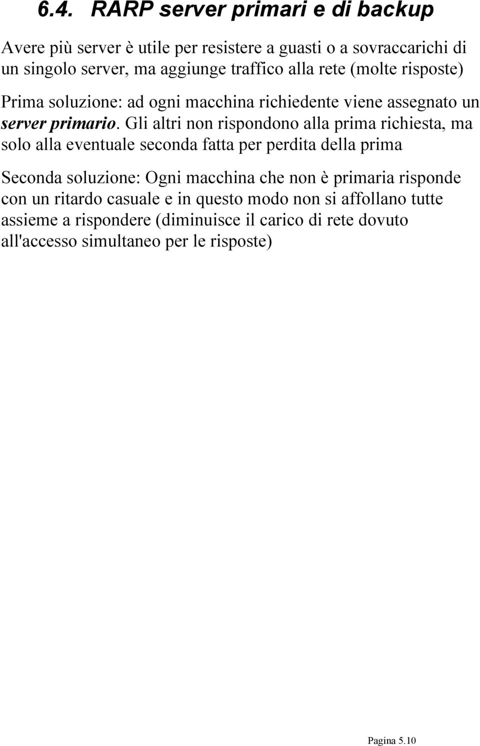 Gli altri non rispondono alla prima richiesta, ma solo alla eventuale seconda fatta per perdita della prima Seconda soluzione: Ogni macchina che non