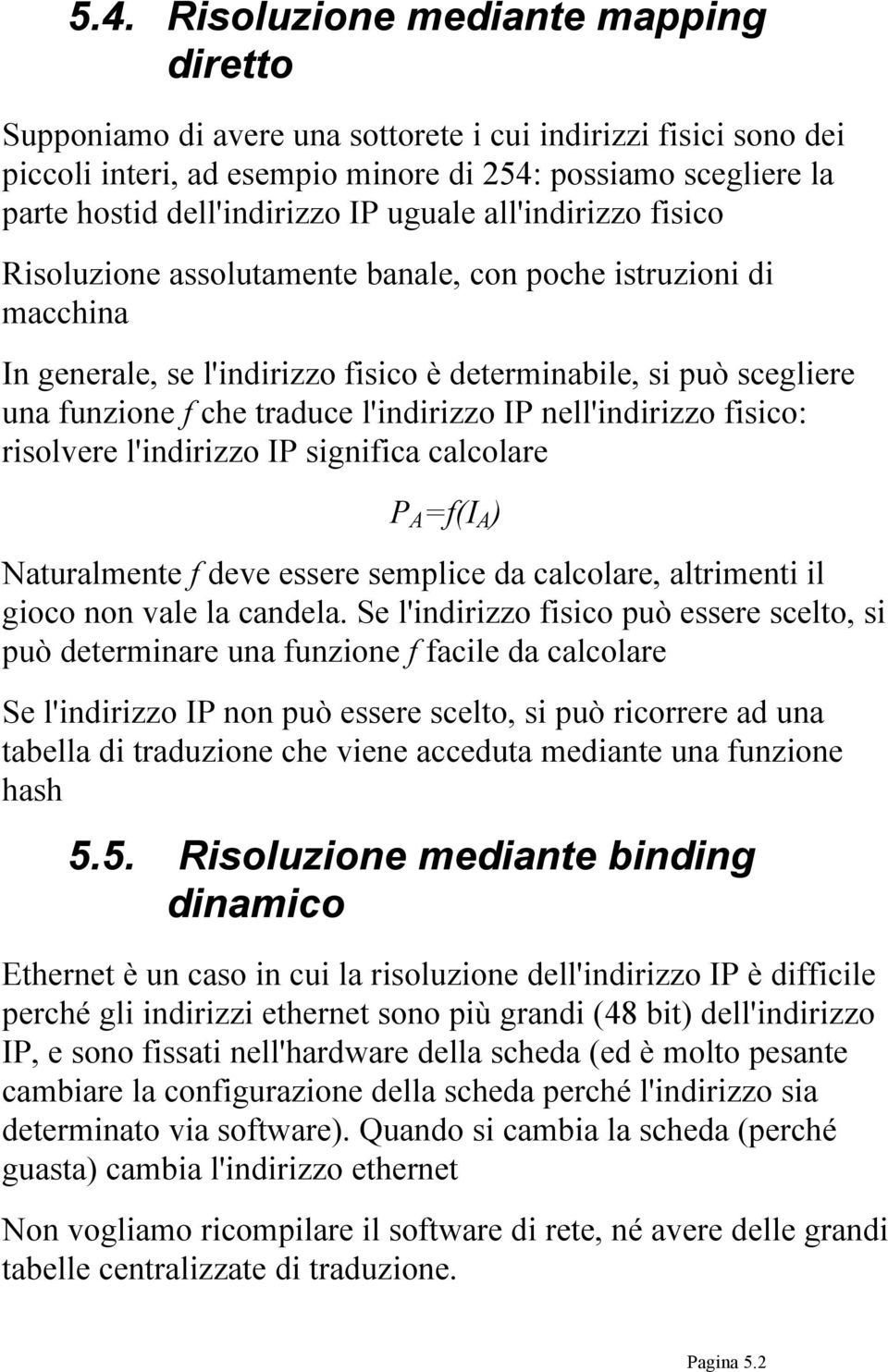 l'indirizzo IP nell'indirizzo fisico: risolvere l'indirizzo IP significa calcolare P A =f(i A ) Naturalmente f deve essere semplice da calcolare, altrimenti il gioco non vale la candela.