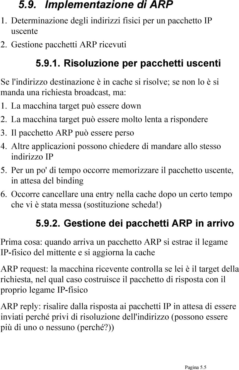 Altre applicazioni possono chiedere di mandare allo stesso indirizzo IP 5. Per un po' di tempo occorre memorizzare il pacchetto uscente, in attesa del binding 6.