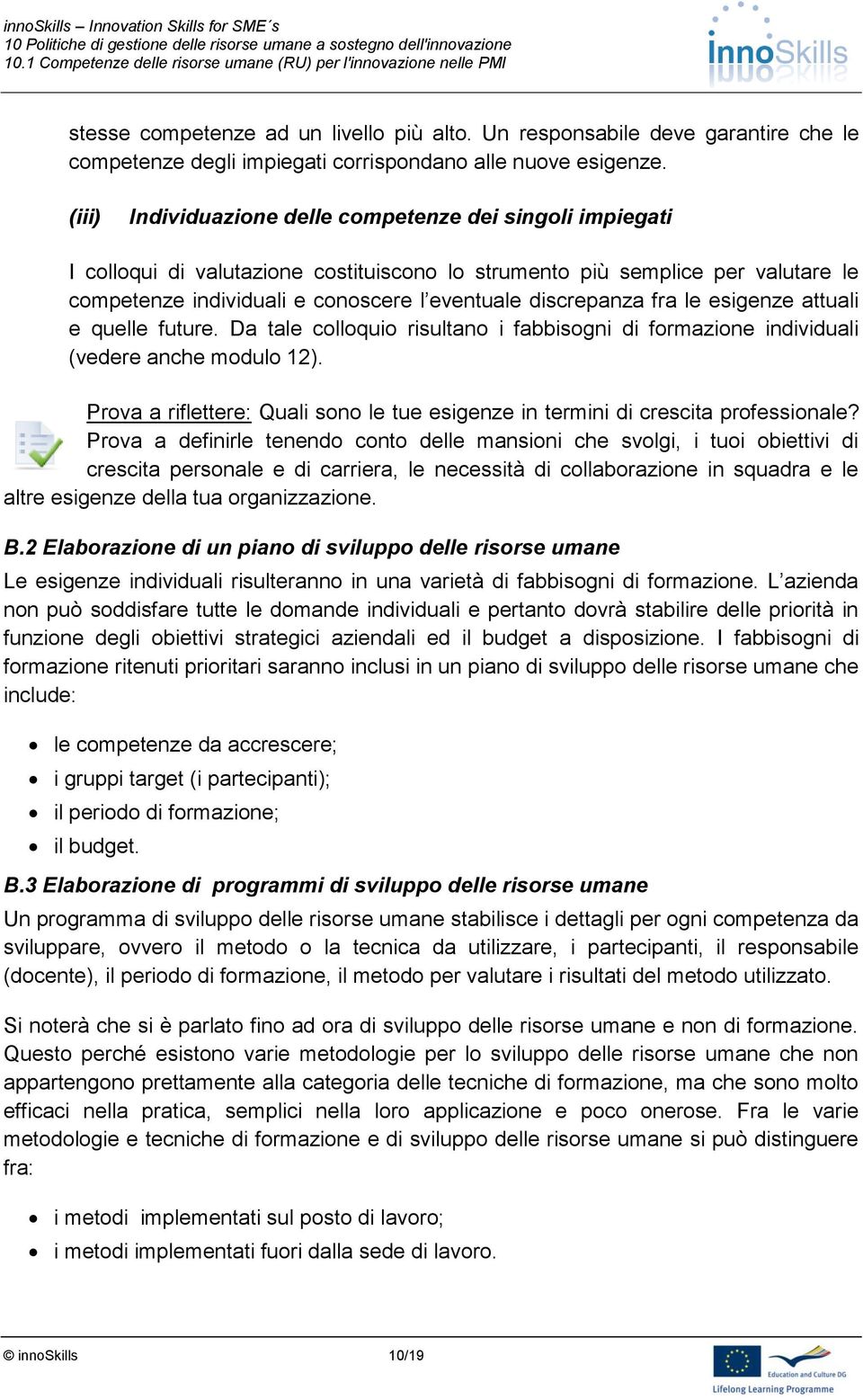 discrepanza fra le esigenze attuali e quelle future. Da tale colloquio risultano i fabbisogni di formazione individuali (vedere anche modulo 12).