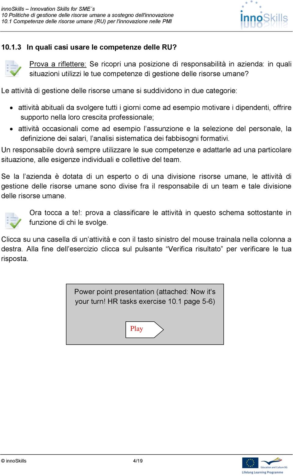 Le attività di gestione delle risorse umane si suddividono in due categorie: attività abituali da svolgere tutti i giorni come ad esempio motivare i dipendenti, offrire supporto nella loro crescita