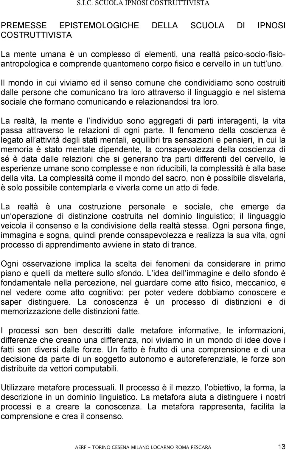 Il mondo in cui viviamo ed il senso comune che condividiamo sono costruiti dalle persone che comunicano tra loro attraverso il linguaggio e nel sistema sociale che formano comunicando e