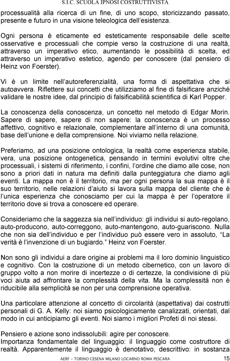 di scelta, ed attraverso un imperativo estetico, agendo per conoscere (dal pensiero di Heinz von Foerster). Vi è un limite nell autoreferenzialità, una forma di aspettativa che si autoavvera.