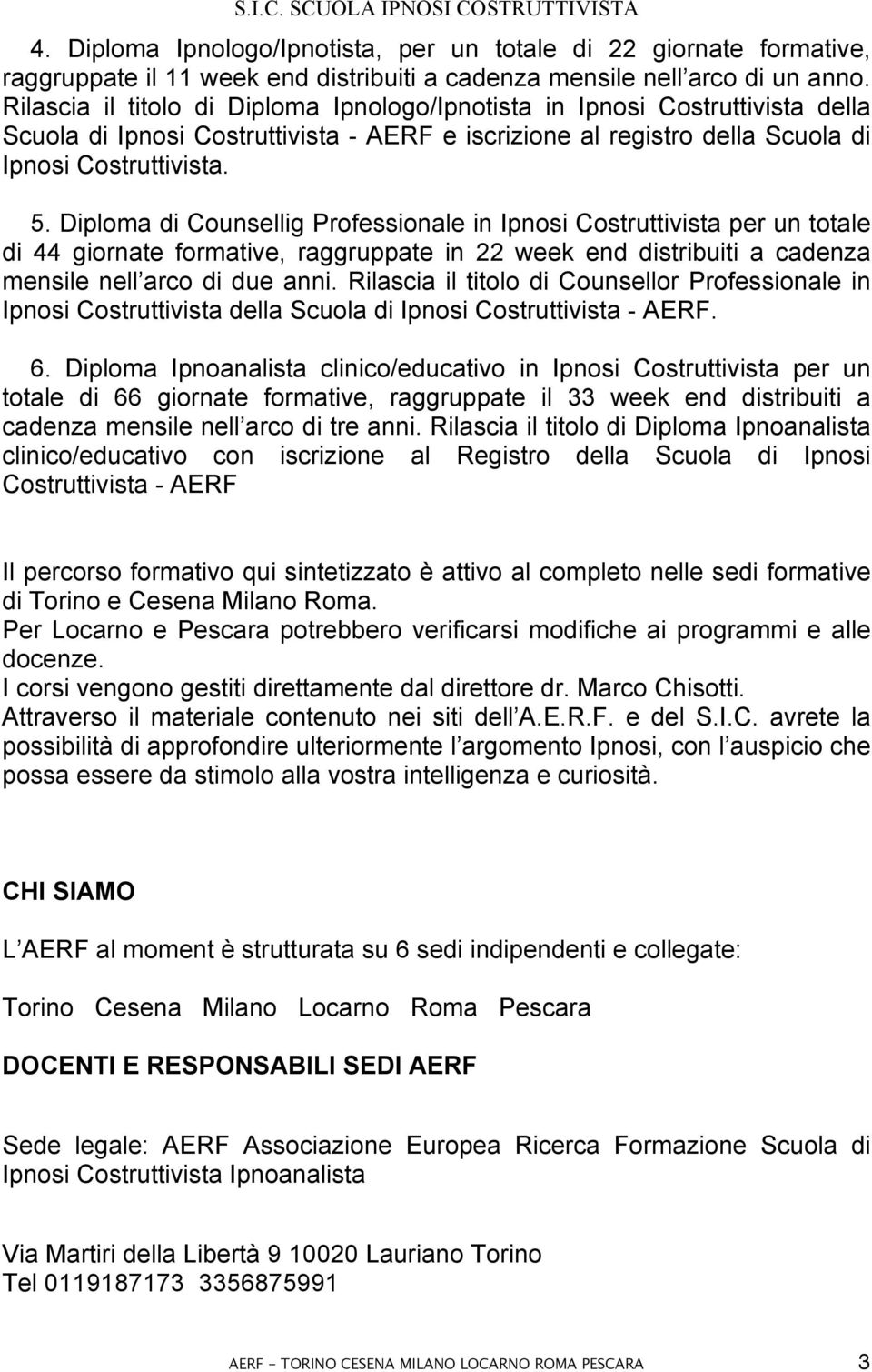 Diploma di Counsellig Professionale in Ipnosi Costruttivista per un totale di 44 giornate formative, raggruppate in 22 week end distribuiti a cadenza mensile nell arco di due anni.