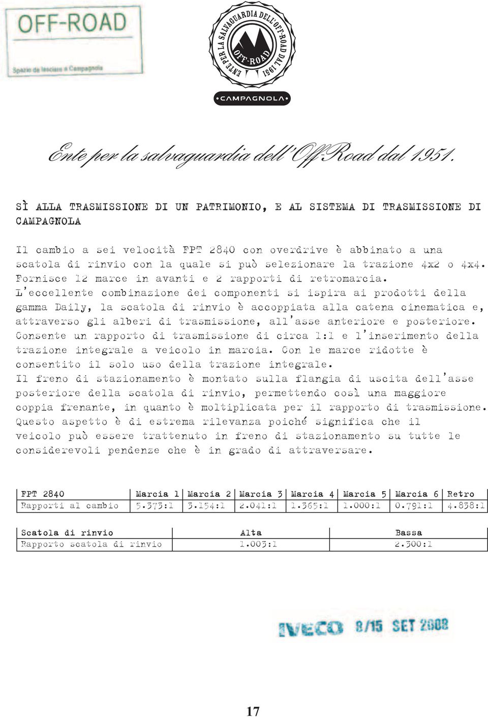 L eccellente combinazione dei componenti si ispira ai prodotti della gamma Daily, la scatola di rinvio è accoppiata alla catena cinematica e, attraverso gli alberi di trasmissione, all asse anteriore