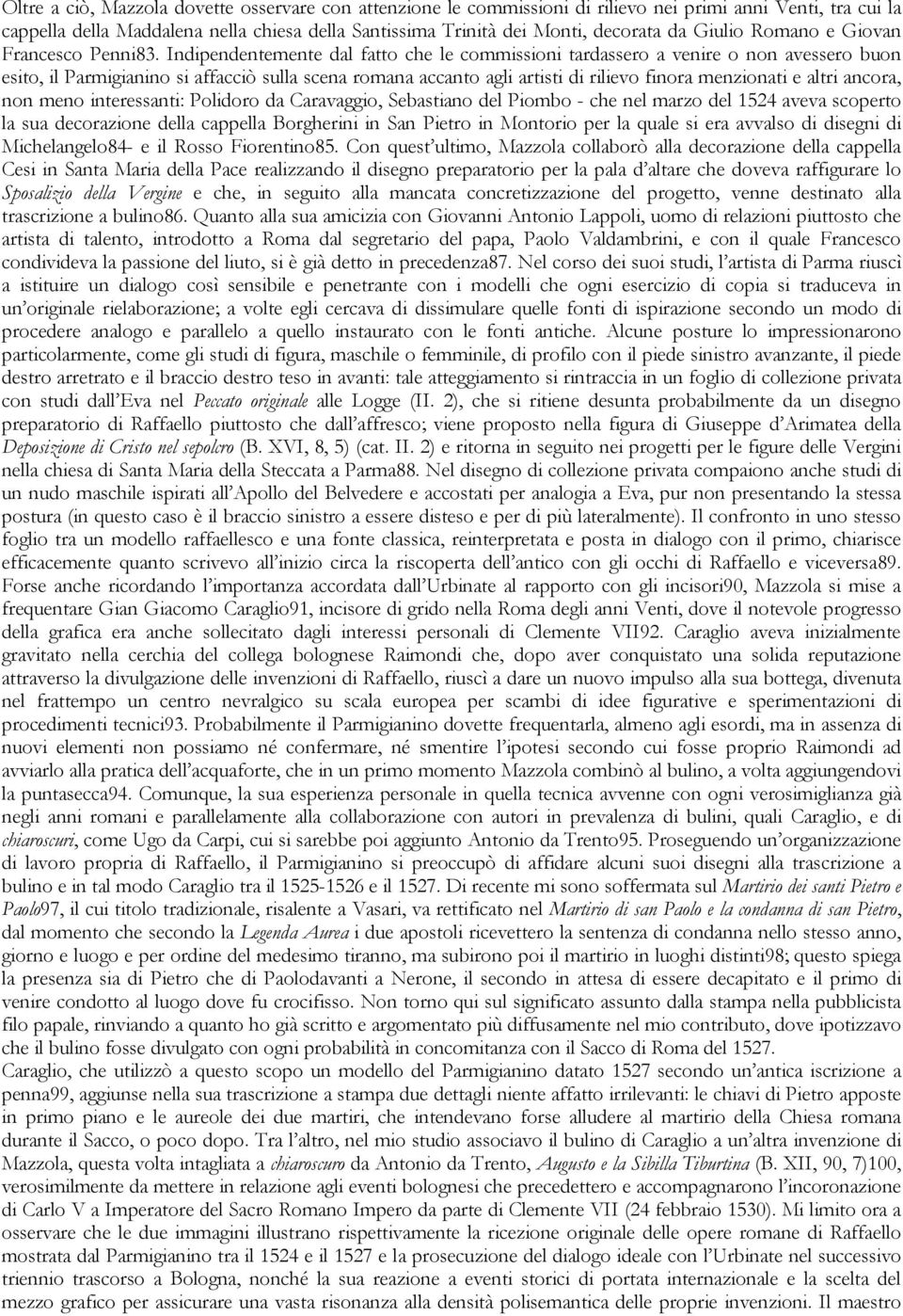 Indipendentemente dal fatto che le commissioni tardassero a venire o non avessero buon esito, il Parmigianino si affacciò sulla scena romana accanto agli artisti di rilievo finora menzionati e altri