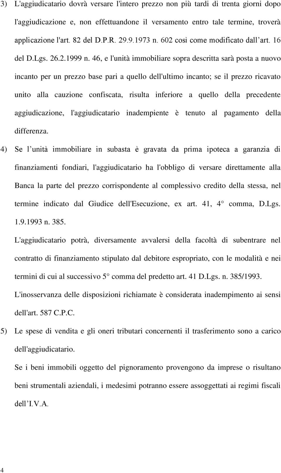 46, e l'unità immobiliare sopra descritta sarà posta a nuovo incanto per un prezzo base pari a quello dell'ultimo incanto; se il prezzo ricavato unito alla cauzione confiscata, risulta inferiore a