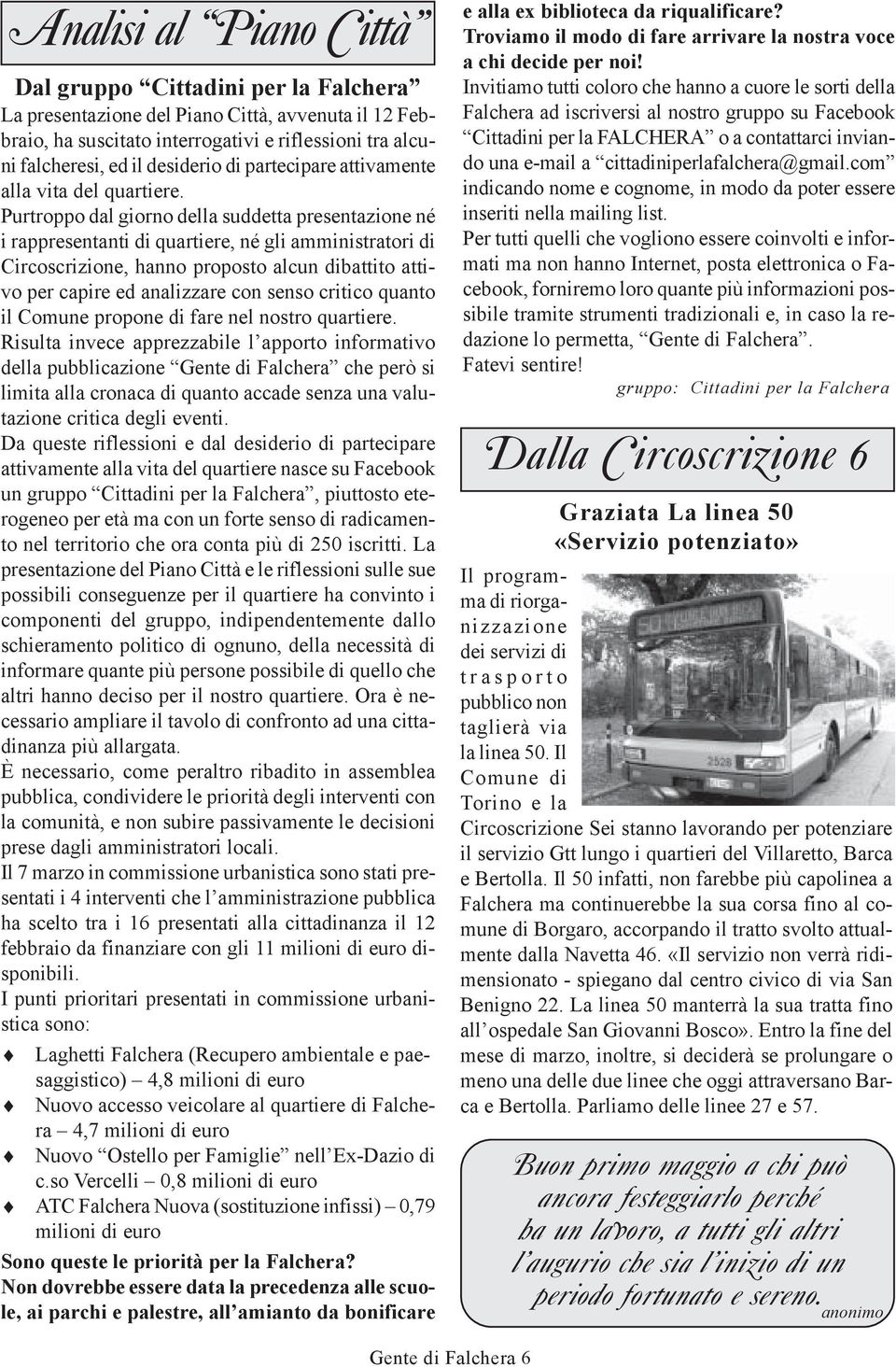 Purtroppo dal giorno della suddetta presentazione né i rappresentanti di quartiere, né gli amministratori di Circoscrizione, hanno proposto alcun dibattito attivo per capire ed analizzare con senso