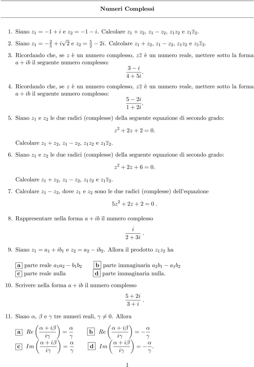 + 5i. 4. Ricordando che, se z è un numero complesso, zz è un numero reale, mettere sotto la forma a + ib il seguente numero complesso: 5 2i + 2i. 5. Siano z e z 2 le due radici (complesse) della seguente equazione di secondo grado: Calcolare z + z 2, z z 2, z z 2 e z z 2.