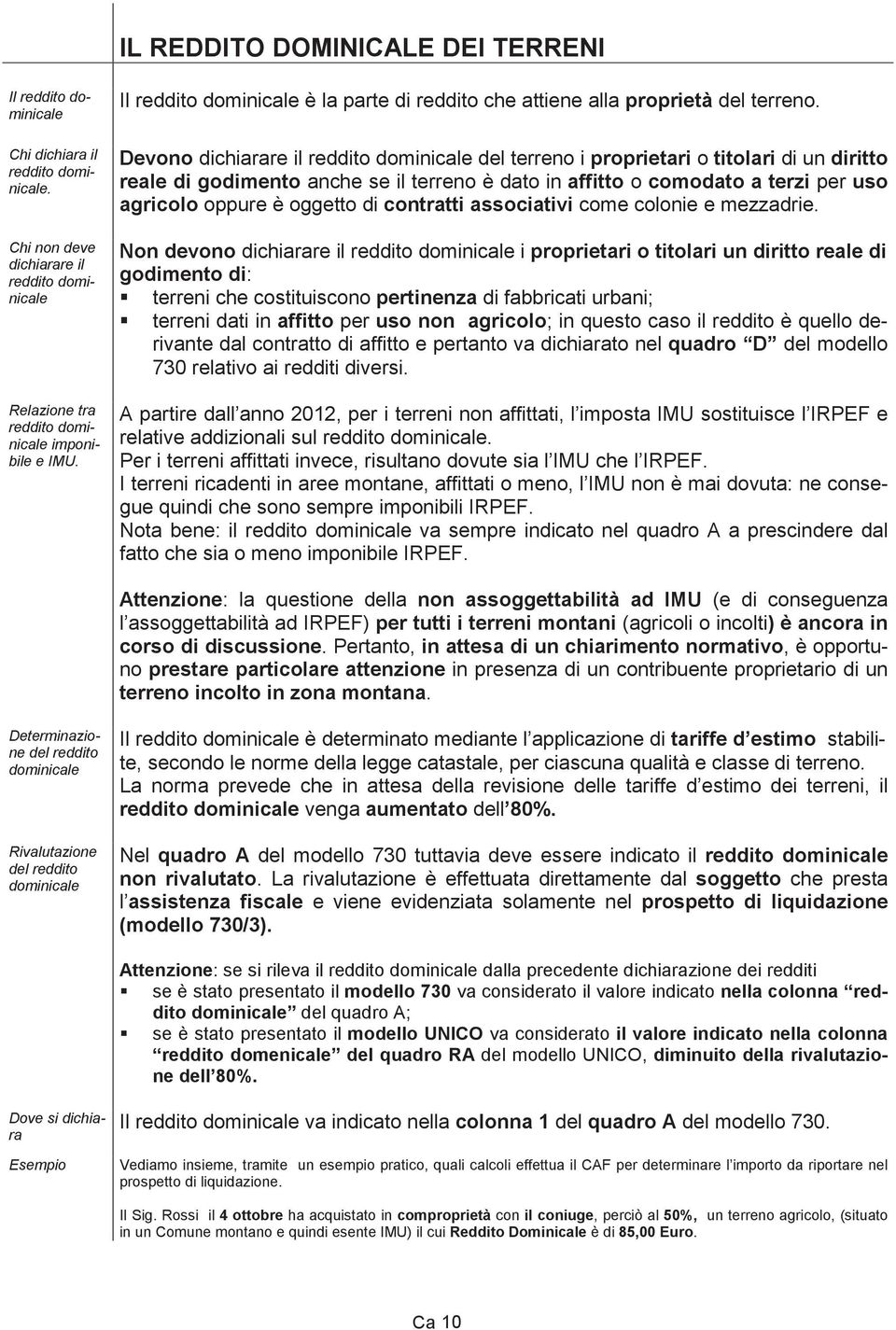 Devono dichiarare il reddito dominicale del terreno i proprietari o titolari di un diritto reale di godimento anche se il terreno è dato in affitto o comodato a terzi per uso agricolo oppure è