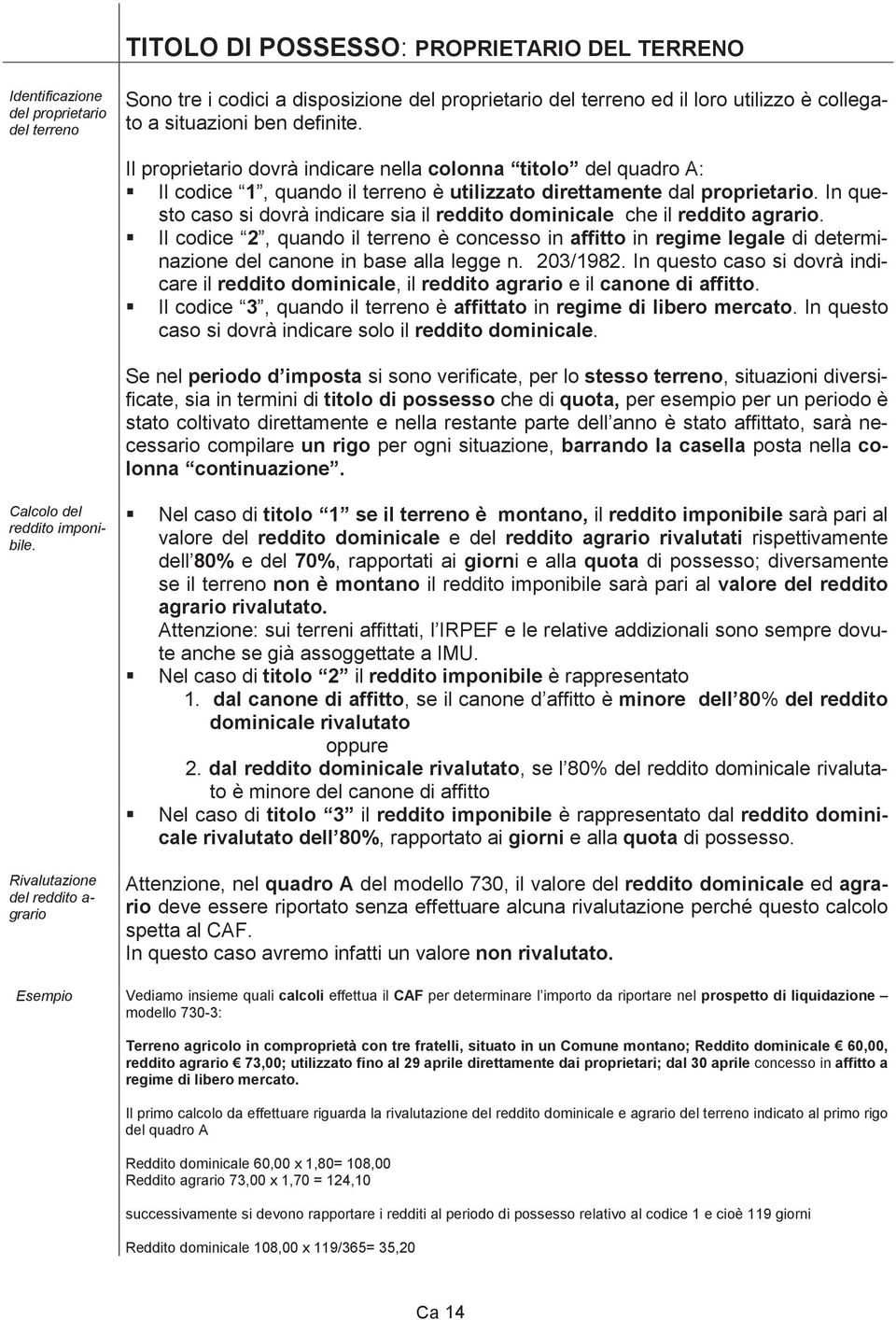 In questo caso si dovrà indicare sia il reddito dominicale che il reddito agrario.