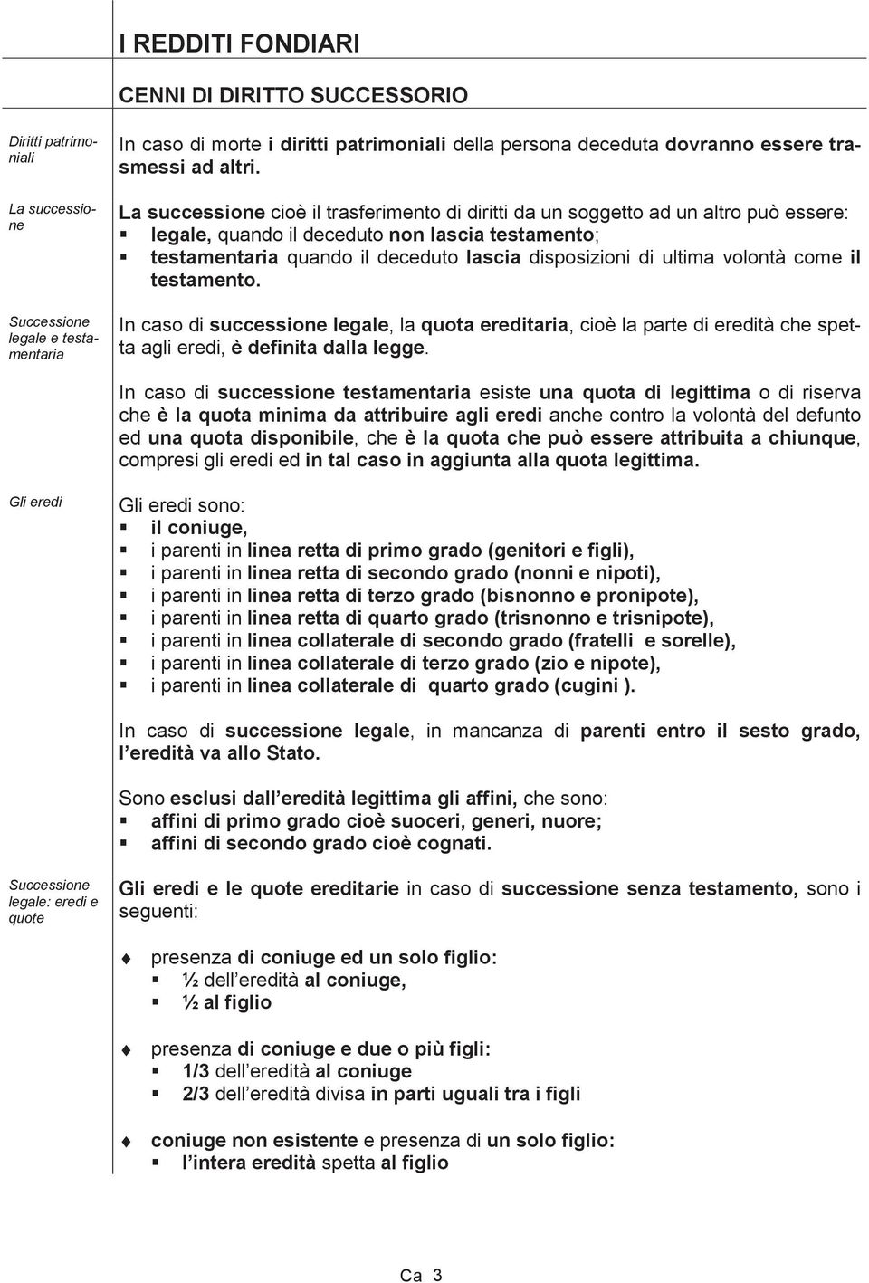 La successione cioè il trasferimento di diritti da un soggetto ad un altro può essere: legale, quando il deceduto non lascia testamento; testamentaria quando il deceduto lascia disposizioni di ultima