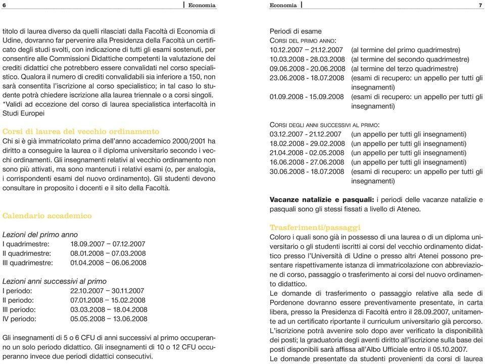 Qualora il numero di crediti convalidabili sia inferiore a 150, non sarà consentita l iscrizione al corso specialistico; in tal caso lo studente potrà chiedere iscrizione alla laurea triennale o a