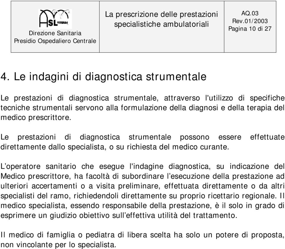 medico prescrittore. Le prestazioni di diagnostica strumentale possono essere effettuate direttamente dallo specialista, o su richiesta del medico curante.