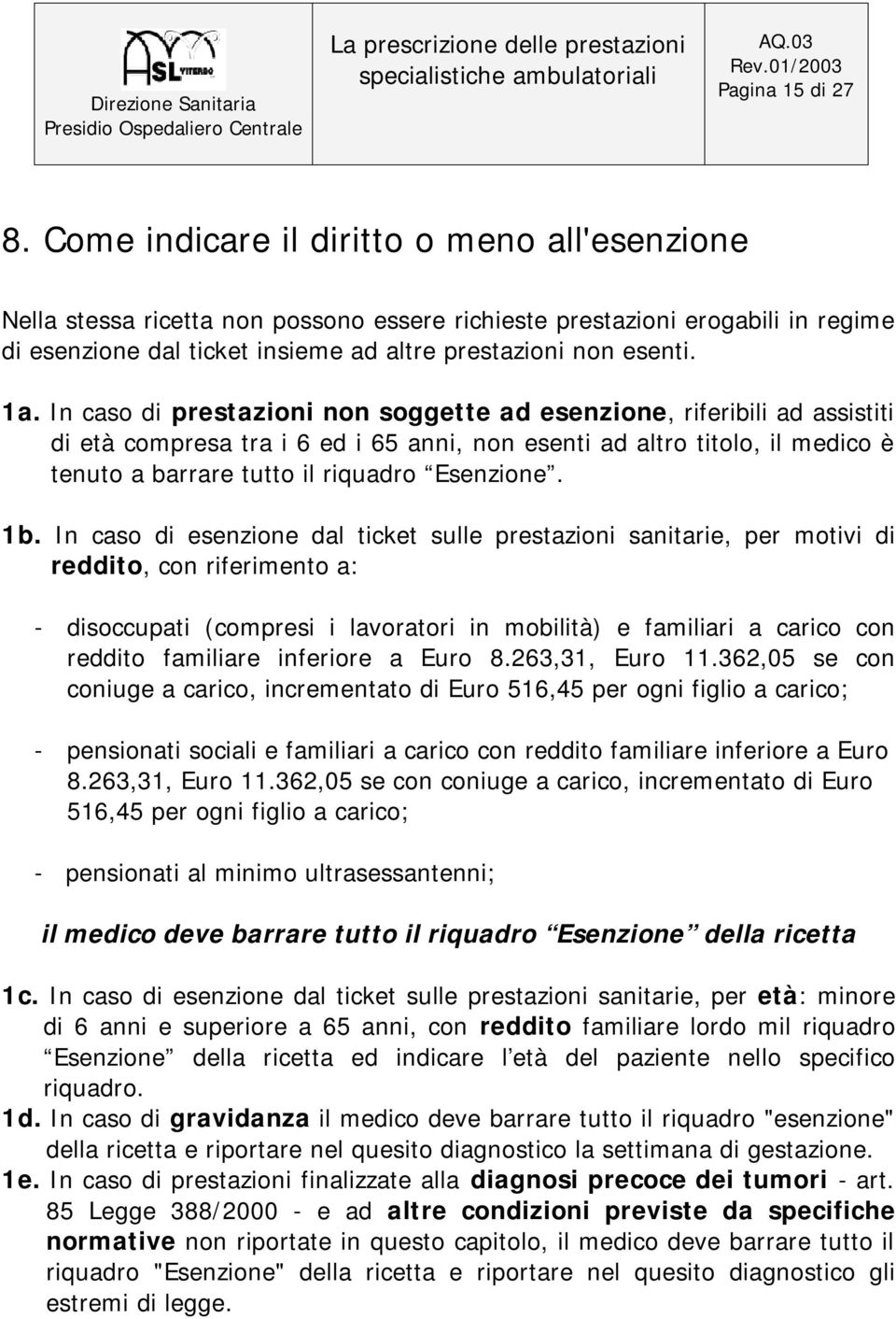 In caso di prestazioni non soggette ad esenzione, riferibili ad assistiti di età compresa tra i 6 ed i 65 anni, non esenti ad altro titolo, il medico è tenuto a barrare tutto il riquadro Esenzione.