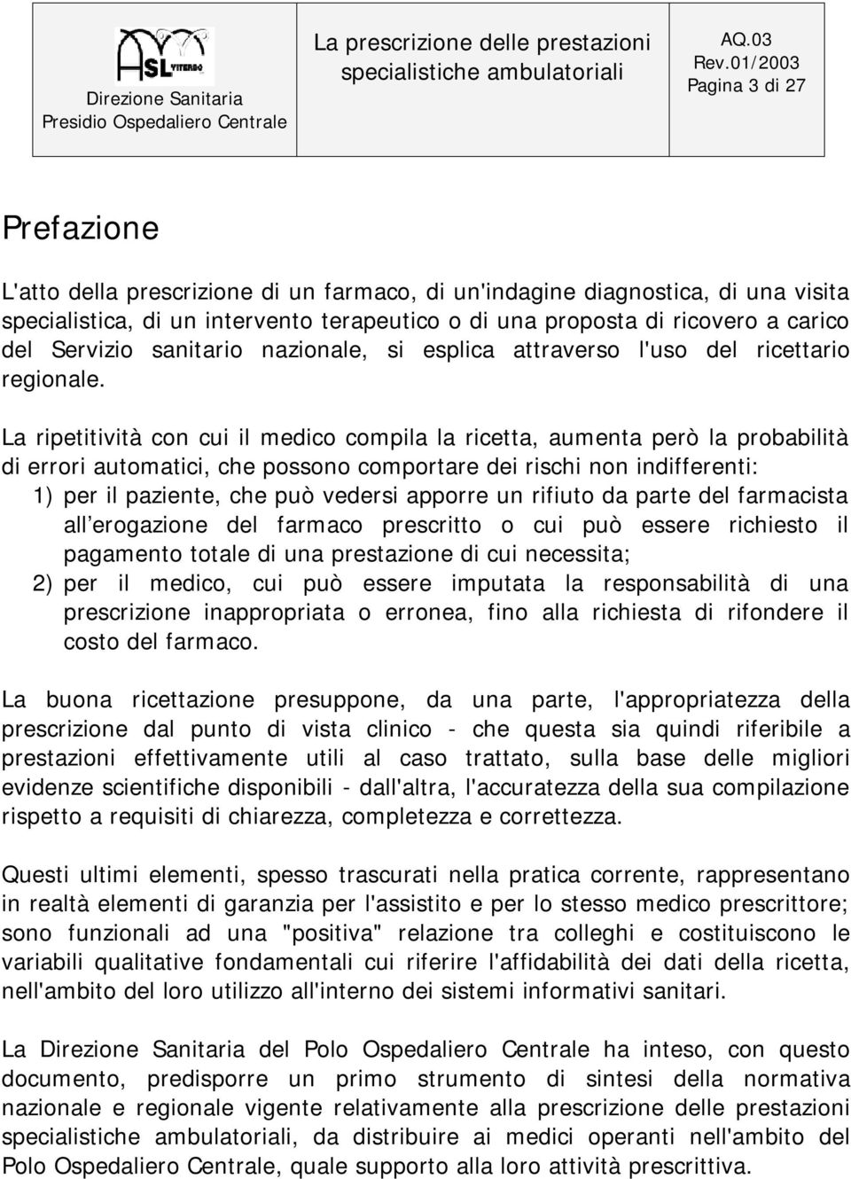 La ripetitività con cui il medico compila la ricetta, aumenta però la probabilità di errori automatici, che possono comportare dei rischi non indifferenti: 1) per il paziente, che può vedersi apporre