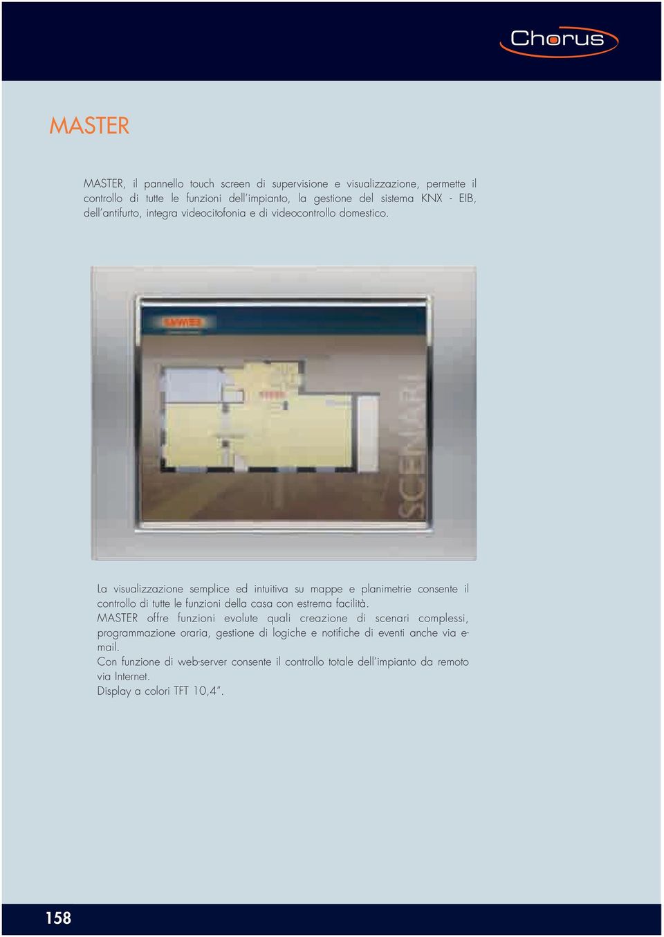 La visualizzazione semplice ed intuitiva su mappe e planimetrie consente il controllo di tutte le funzioni della casa con estrema facilità.