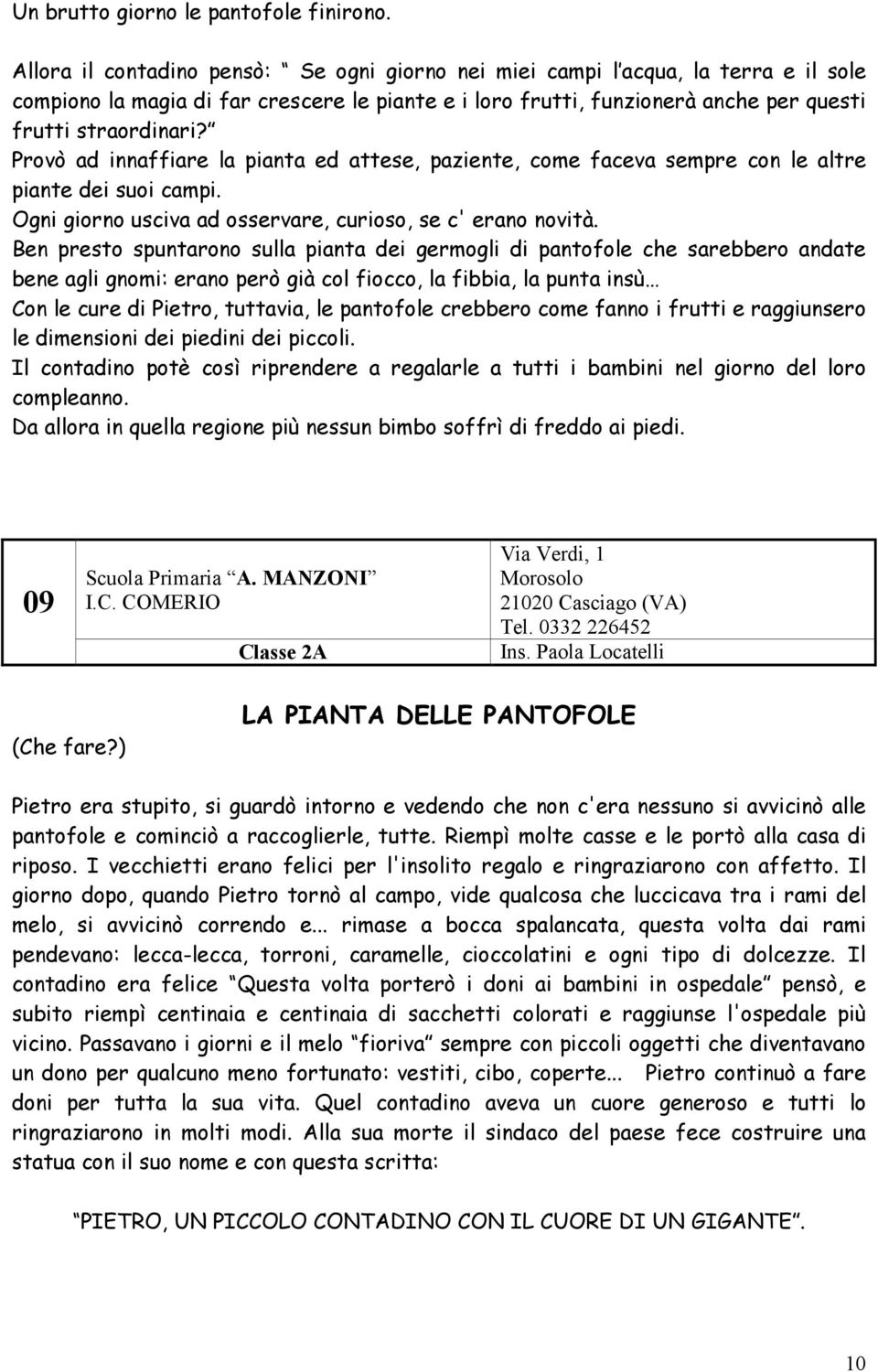 Provò ad innaffiare la pianta ed attese, paziente, come faceva sempre con le altre piante dei suoi campi. Ogni giorno usciva ad osservare, curioso, se c' erano novità.