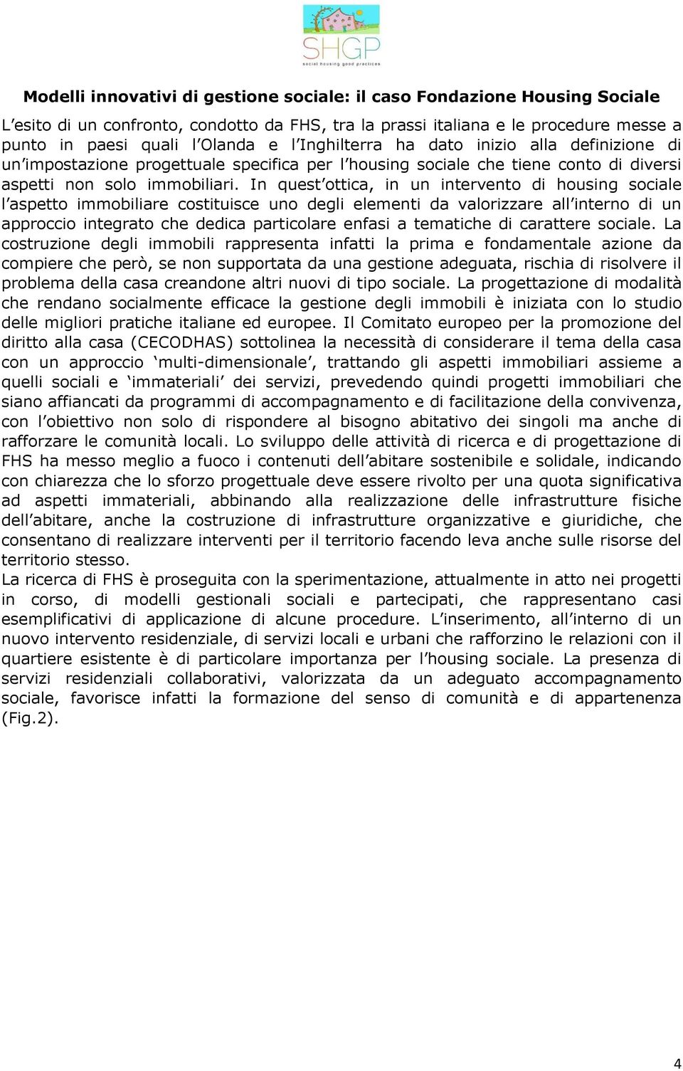 In quest ottica, in un intervento di housing sociale l aspetto immobiliare costituisce uno degli elementi da valorizzare all interno di un approccio integrato che dedica particolare enfasi a