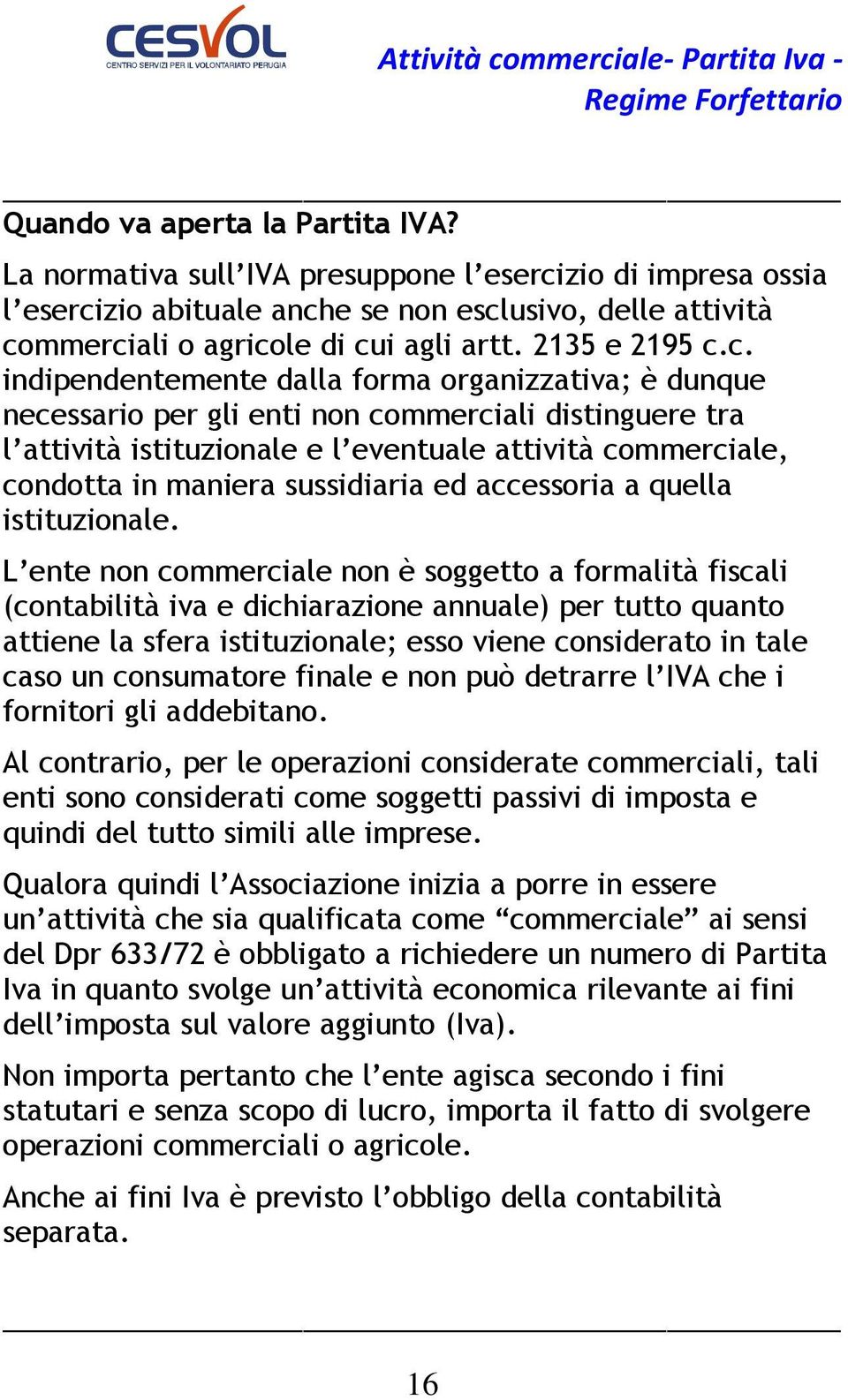 c. indipendentemente dalla forma organizzativa; è dunque necessario per gli enti non commerciali distinguere tra l attività istituzionale e l eventuale attività commerciale, condotta in maniera