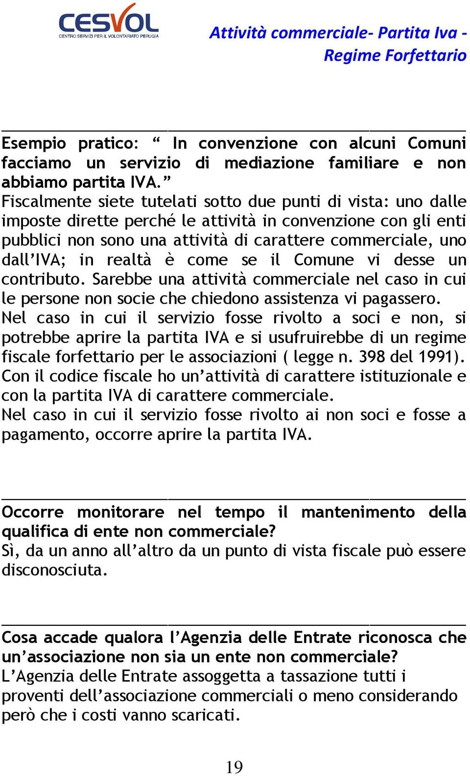 realtà è come se il Comune vi desse un contributo. Sarebbe una attività commerciale nel caso in cui le persone non socie che chiedono assistenza vi pagassero.