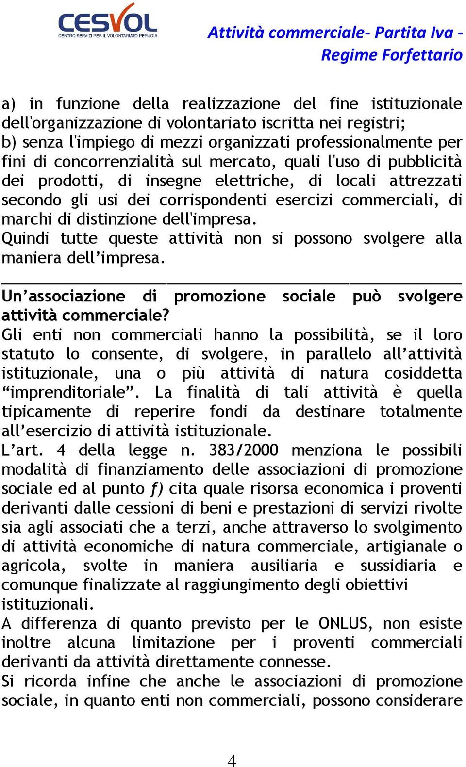 dell'impresa. Quindi tutte queste attività non si possono svolgere alla maniera dell impresa. Un associazione di promozione sociale può svolgere attività commerciale?