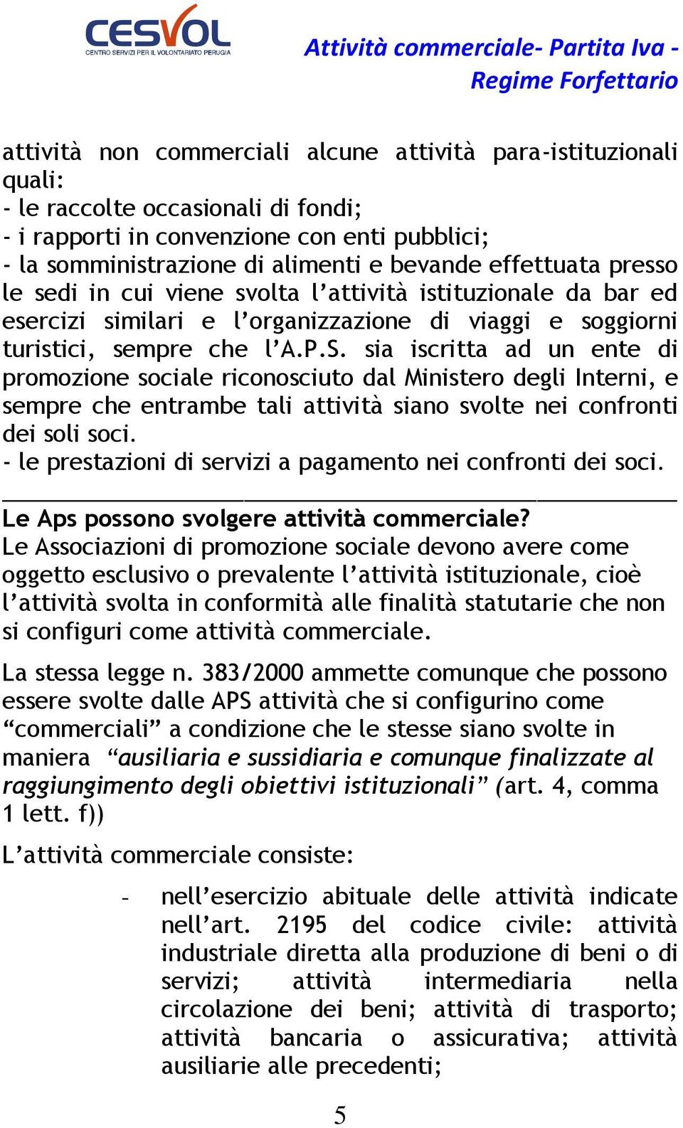 sia iscritta ad un ente di promozione sociale riconosciuto dal Ministero degli Interni, e sempre che entrambe tali attività siano svolte nei confronti dei soli soci.