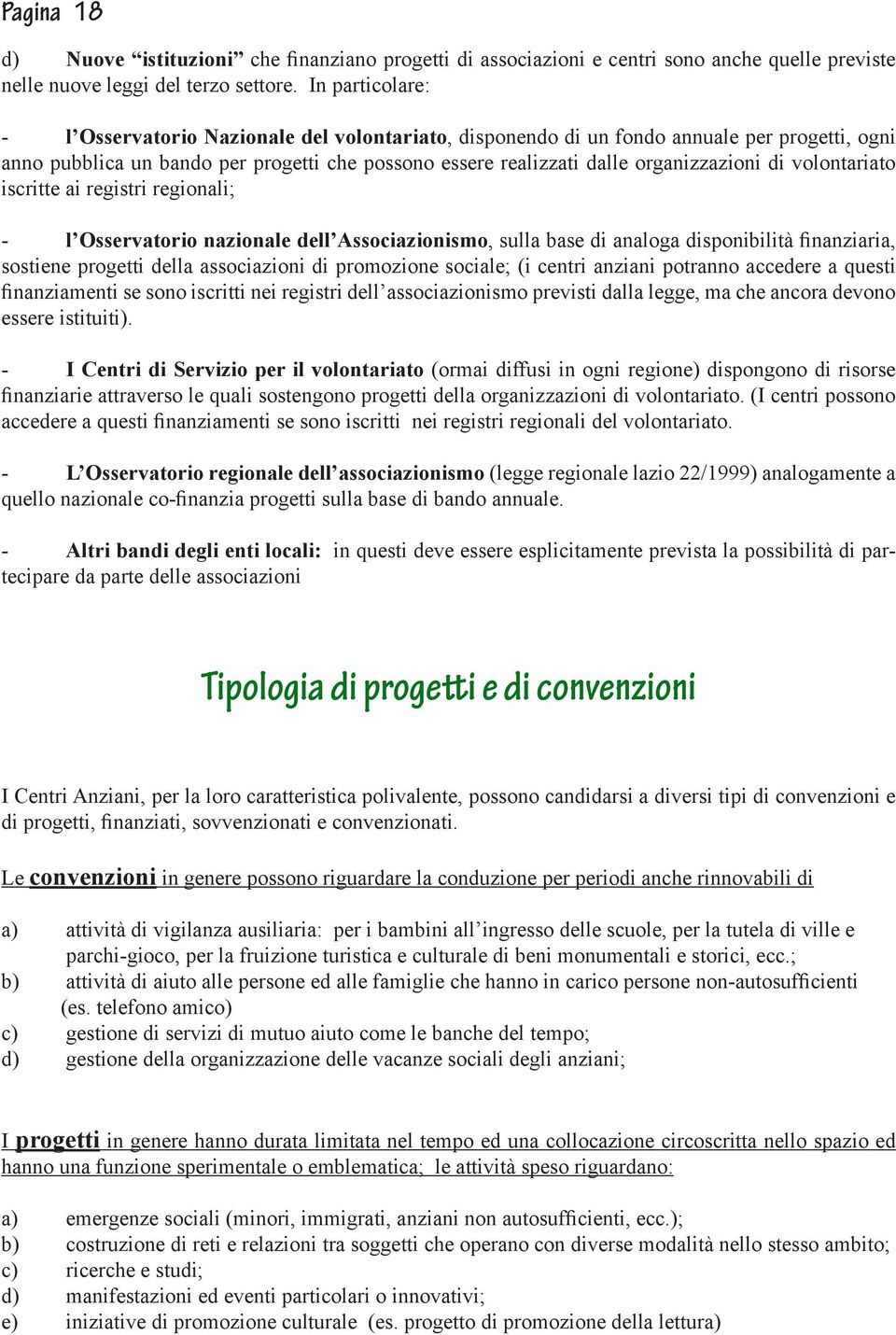 di volontariato iscritte ai registri regionali; - l Osservatorio nazionale dell Associazionismo, sulla base di analoga disponibilità finanziaria, sostiene progetti della associazioni di promozione