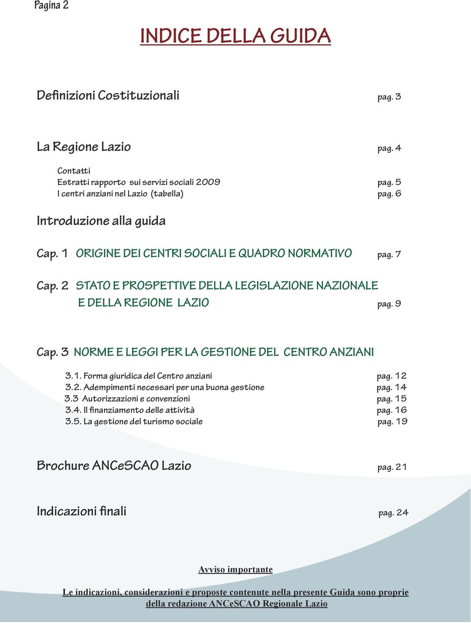 3 NORME E LEGGI PER LA GESTIONE DEL CENTRO ANZIANI 3.1. Forma giuridica del Centro anziani pag. 12 3.2. Adempimenti necessari per una buona gestione pag. 14 3.3 Autorizzazioni e convenzioni pag. 15 3.