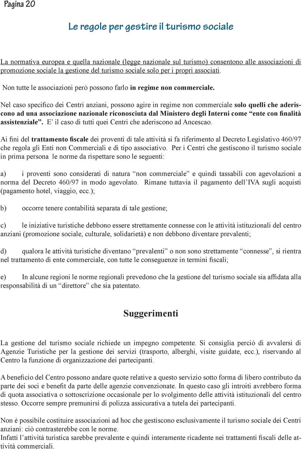 Nel caso specifico dei Centri anziani, possono agire in regime non commerciale solo quelli che aderiscono ad una associazione nazionale riconosciuta dal Ministero degli Interni come ente con finalità