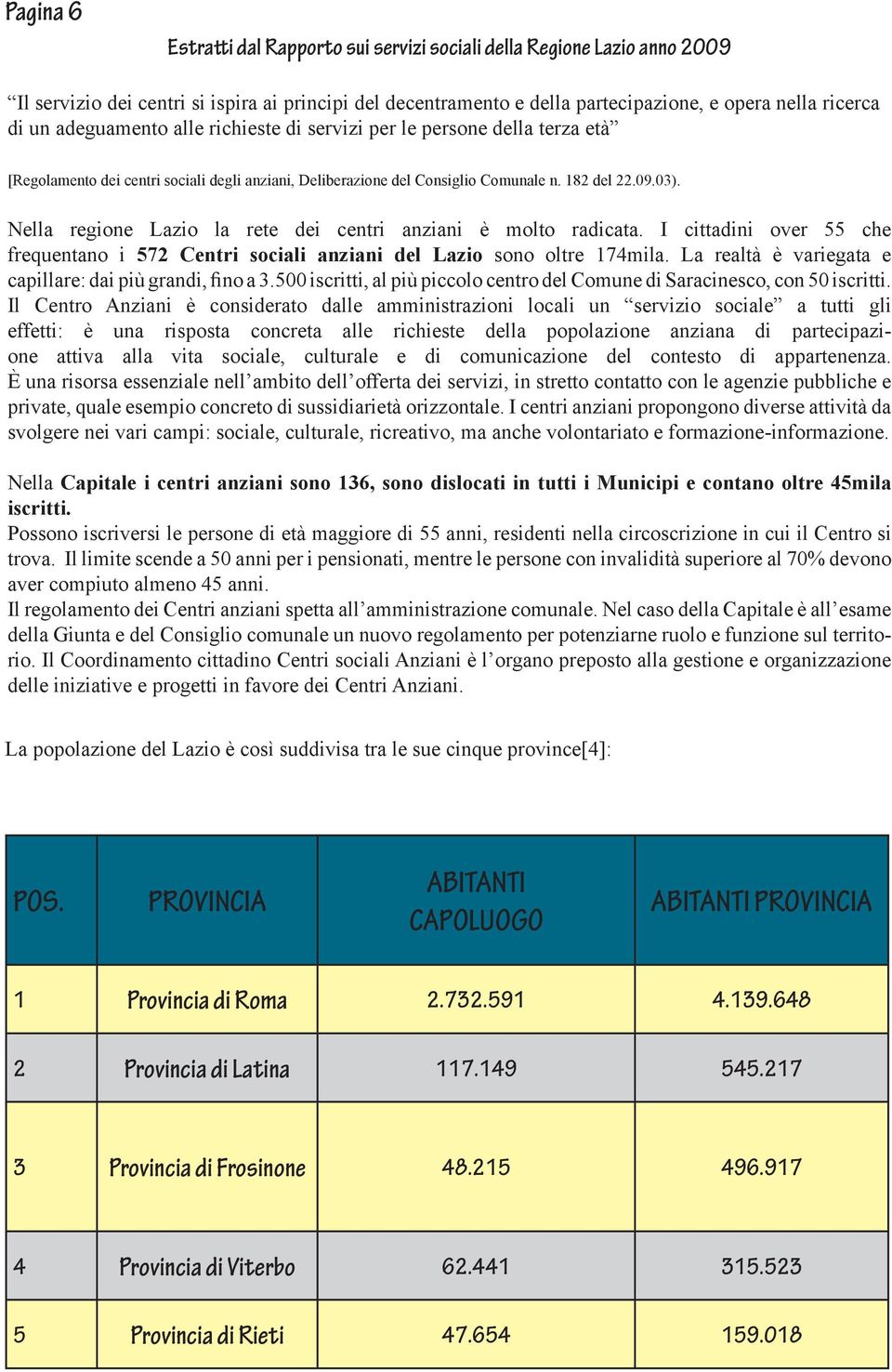 Nella regione Lazio la rete dei centri anziani è molto radicata. I cittadini over 55 che frequentano i 572 Centri sociali anziani del Lazio sono oltre 174mila.