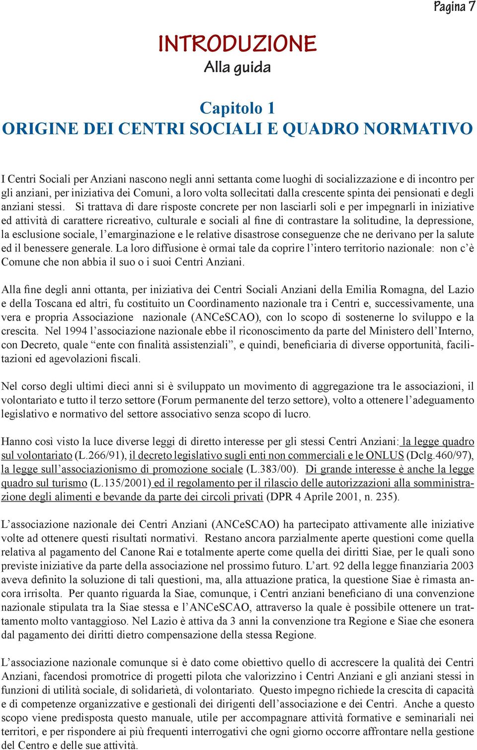 Si trattava di dare risposte concrete per non lasciarli soli e per impegnarli in iniziative ed attività di carattere ricreativo, culturale e sociali al fine di contrastare la solitudine, la