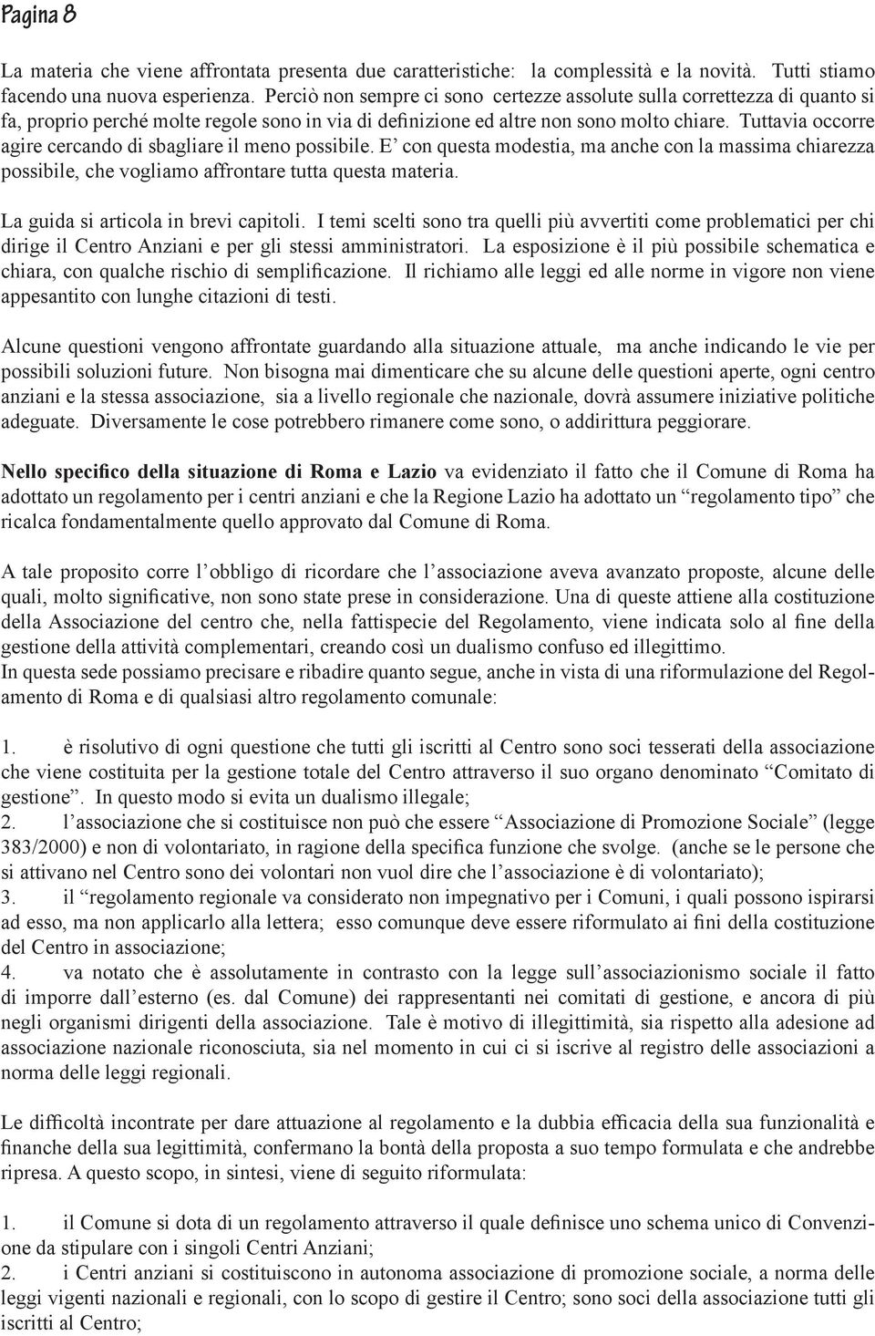 Tuttavia occorre agire cercando di sbagliare il meno possibile. E con questa modestia, ma anche con la massima chiarezza possibile, che vogliamo affrontare tutta questa materia.