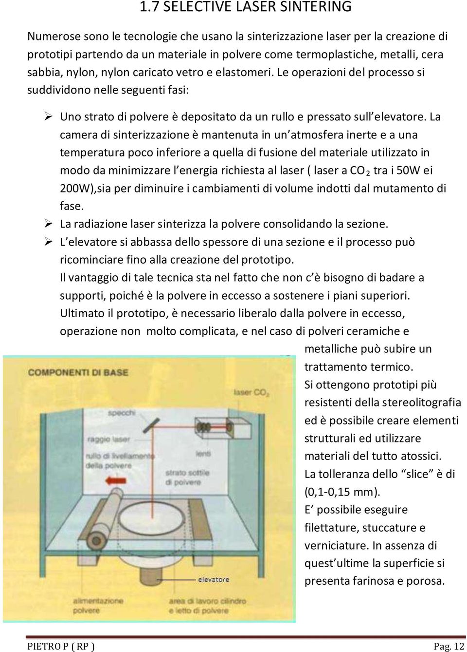 La camera di sinterizzazione è mantenuta in un atmosfera inerte e a una temperatura poco inferiore a quella di fusione del materiale utilizzato in modo da minimizzare l energia richiesta al laser (