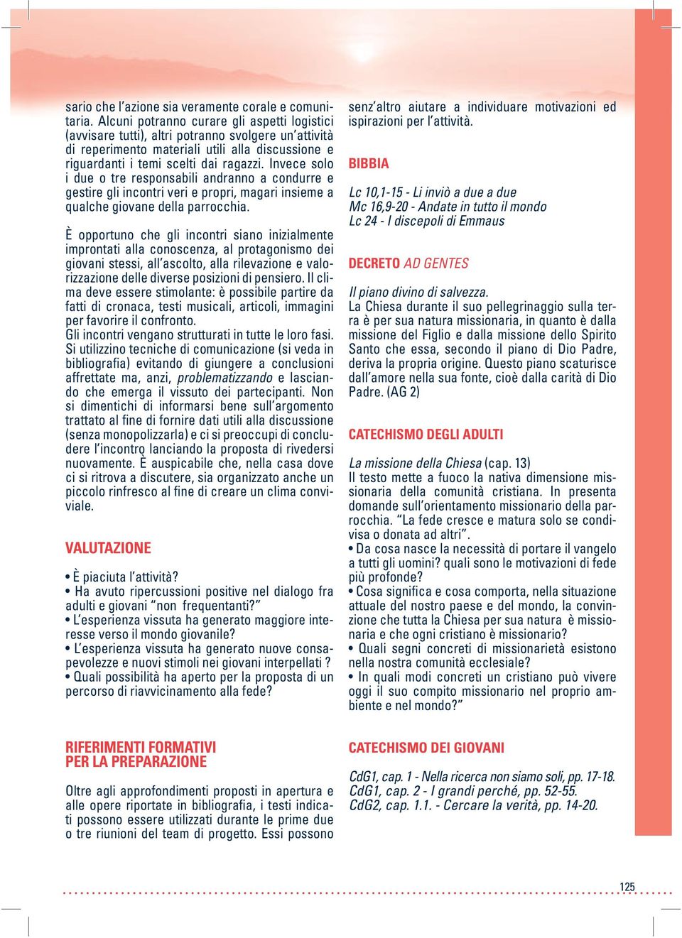 Invece solo i due o tre responsabili andranno a condurre e gestire gli incontri veri e propri, magari insieme a qualche giovane della parrocchia.