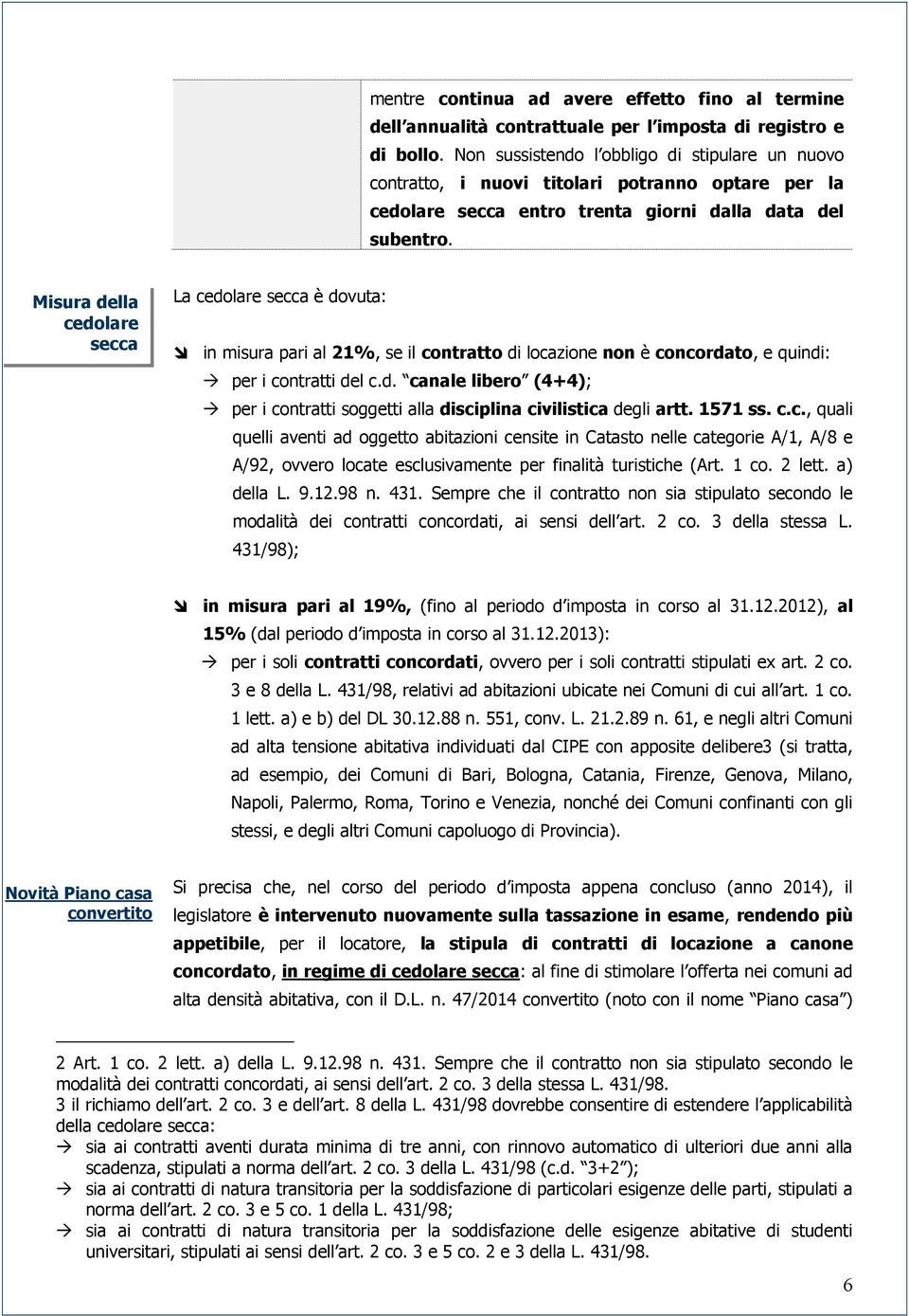 Misura della cedolare secca La cedolare secca è dovuta: in misura pari al 21%, se il contratto di locazione non è concordato, e quindi: per i contratti del c.d. canale libero (4+4); per i contratti soggetti alla disciplina civilistica degli artt.