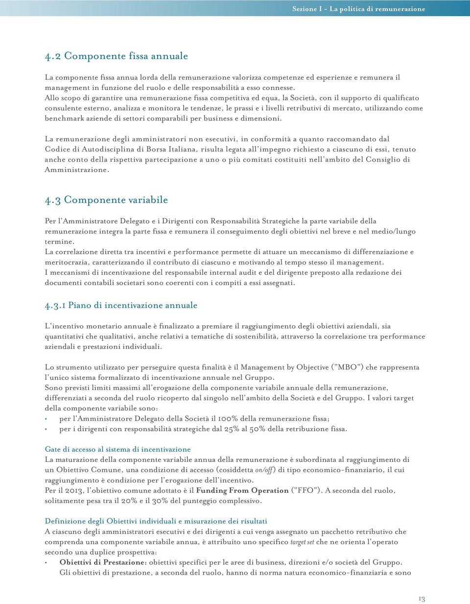 Allo scopo di garantire una remunerazione fissa competitiva ed equa, la Società, con il supporto di qualificato consulente esterno, analizza e monitora le tendenze, le prassi e i livelli retributivi