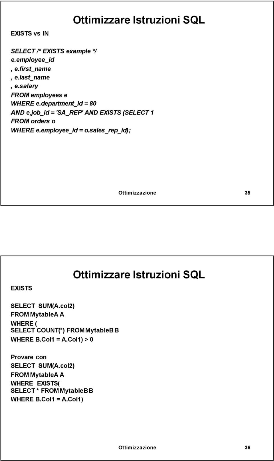 sales_rep_id); Ottimizzazione 35 EXISTS SELECT SUM(A.col2) FROM MytableA A WHERE ( SELECT COUNT(*) FROM MytableBB WHERE B.