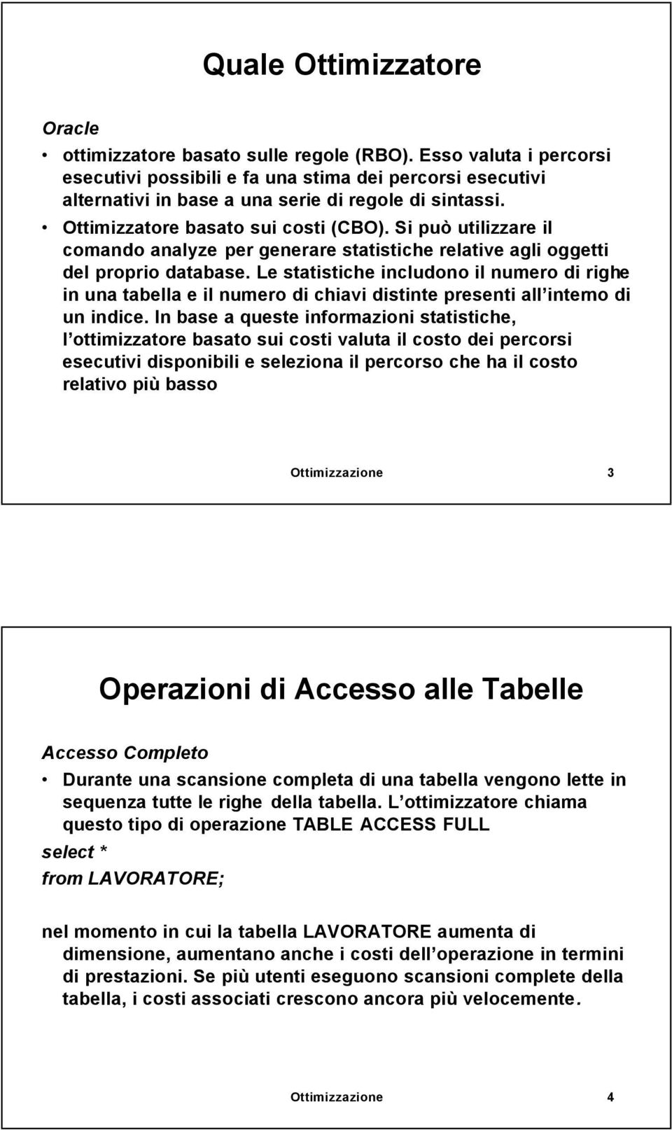 Si può utilizzare il comando analyze per generare statistiche relative agli oggetti del proprio database.