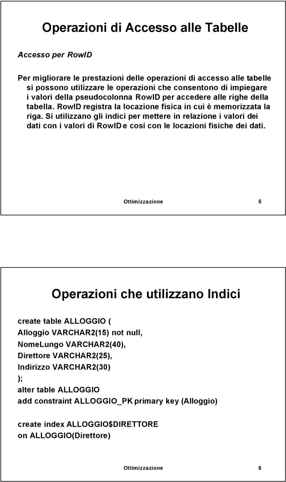 Si utilizzano gli indici per mettere in relazione i valori dei dati con i valori di RowID e così con le locazioni fisiche dei dati.