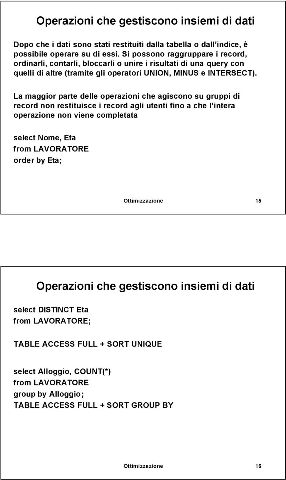 La maggior parte delle operazioni che agiscono su gruppi di record non restituisce i record agli utenti fino a che l intera operazione non viene completata select Nome, Eta from