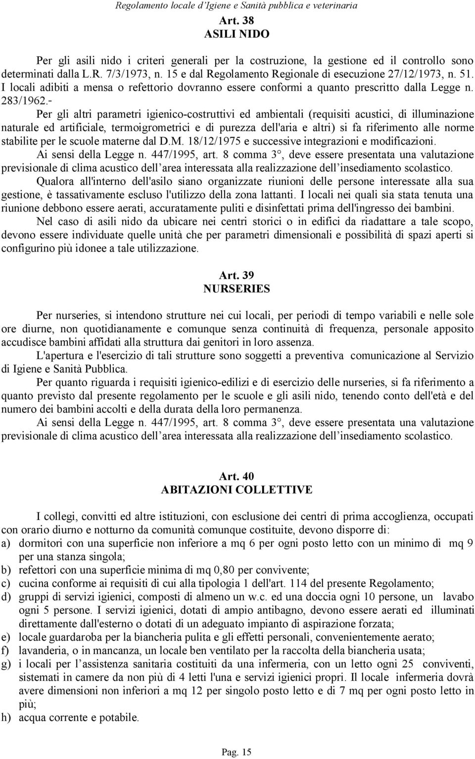 Per gli altri parametri igienico-costruttivi ed ambientali (requisiti acustici, di illuminazione naturale ed artificiale, termoigrometrici e di purezza dell'aria e altri) si fa riferimento alle norme