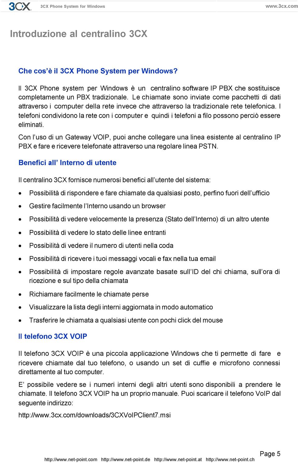 I telefoni condividono la rete con i computer e quindi i telefoni a filo possono perciò essere eliminati.