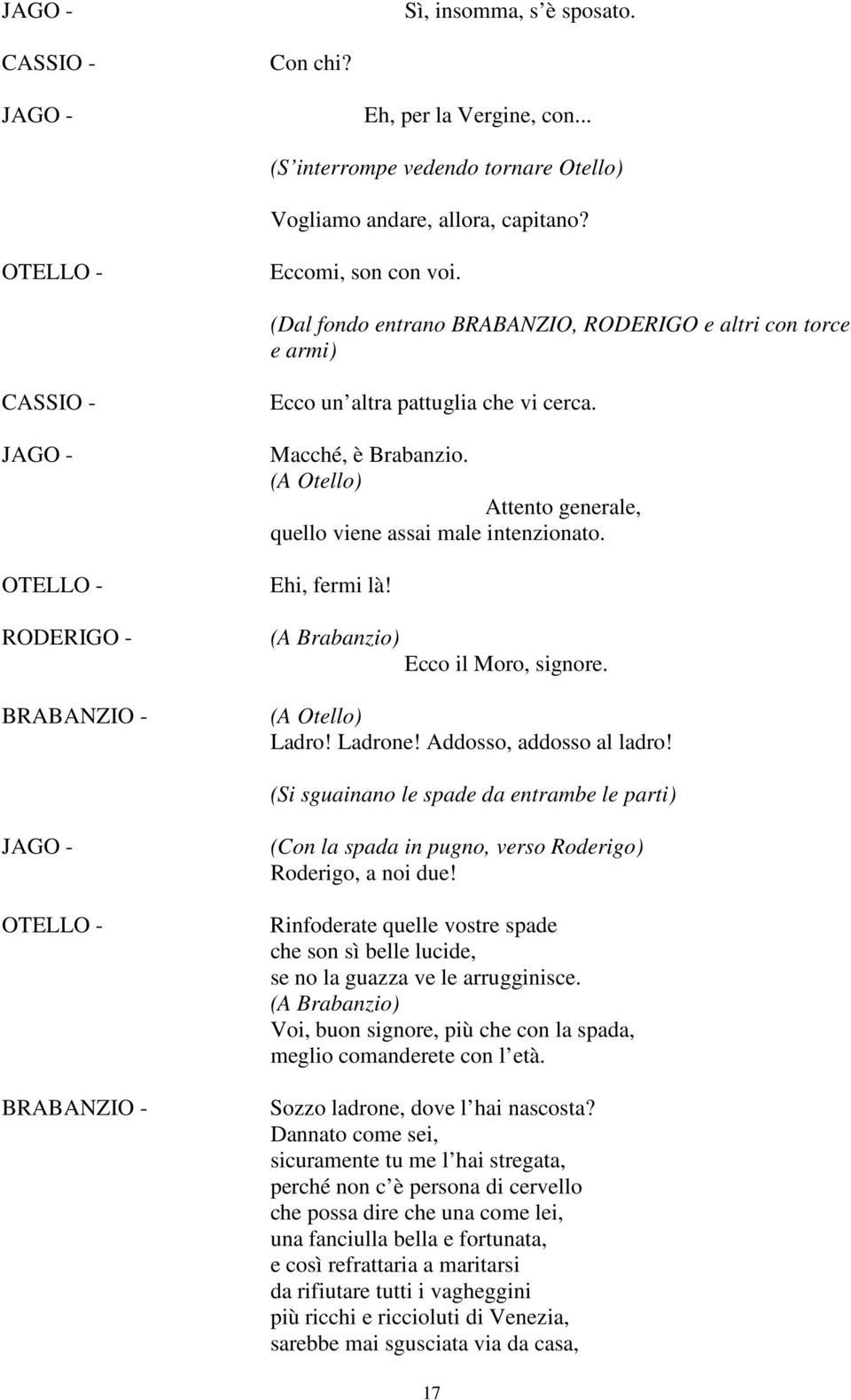 (A Otello) Attento generale, quello viene assai male intenzionato. Ehi, fermi là! (A Brabanzio) Ecco il Moro, signore. (A Otello) Ladro! Ladrone! Addosso, addosso al ladro!