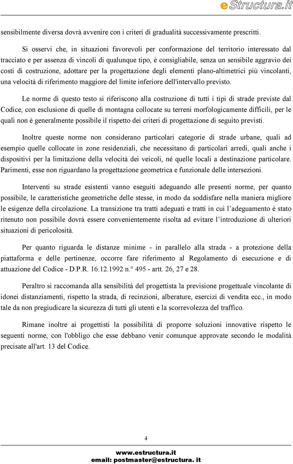 costruzione, adottare per la progettazione degli elementi plano-altimetrici più vincolanti, una velocà di riferimento maggiore del lime inferiore dell'intervallo previsto.